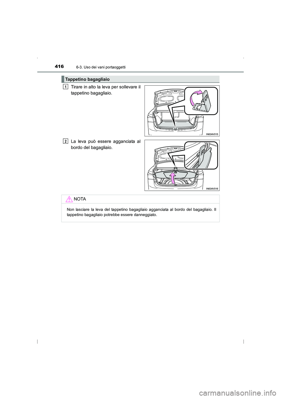 TOYOTA AVENSIS 2015  Manuale duso (in Italian) 4166-3. Uso dei vani portaoggetti
AVENSIS_OM_OM20C24L_(EL)
Tirare in alto la leva per sollevare il
tappetino bagagliaio.
La leva può essere agganciata al
bordo del bagagliaio.
Tappetino bagagliaio
1
