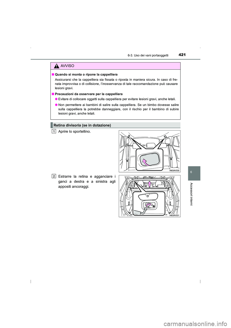 TOYOTA AVENSIS 2015  Manuale duso (in Italian) 4216-3. Uso dei vani portaoggetti
AVENSIS_OM_OM20C24L_(EL)
6
Accessori interni
Aprire lo sportellino.
Estrarre la retina e agganciare i
ganci a destra e a sinistra agli
appositi ancoraggi.
AVVISO
■Q