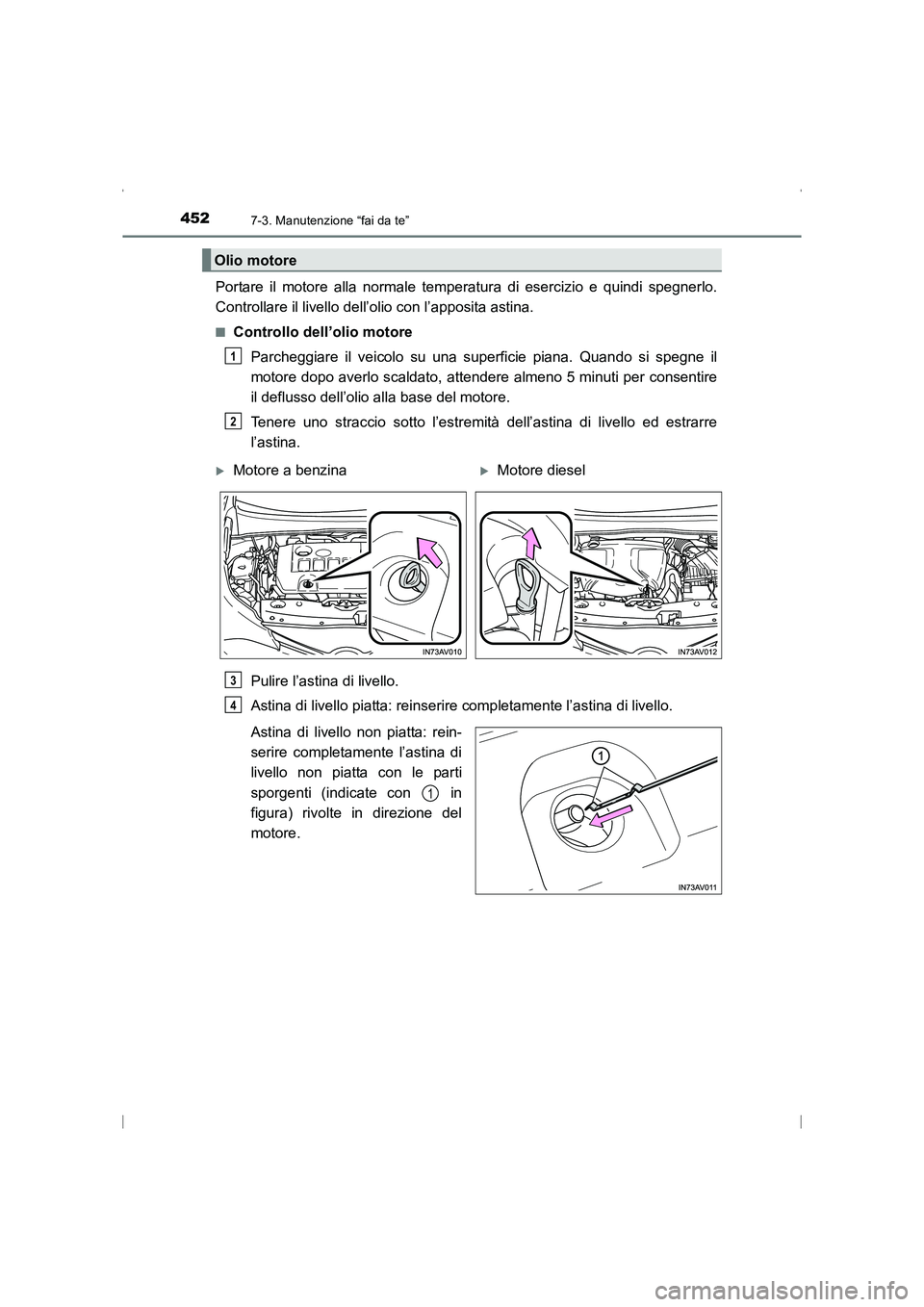 TOYOTA AVENSIS 2015 Manuale duso (in Italian) 4527-3. Manutenzione “fai da te”
AVENSIS_OM_OM20C24L_(EL)
Portare il motore alla normale temperatura di esercizio e quindi spegnerlo.
Controllare il livello dell’olio con l’apposita astina.
TOYOTA AVENSIS 2015 Manuale duso (in Italian) 4527-3. Manutenzione “fai da te”
AVENSIS_OM_OM20C24L_(EL)
Portare il motore alla normale temperatura di esercizio e quindi spegnerlo.
Controllare il livello dell’olio con l’apposita astina.