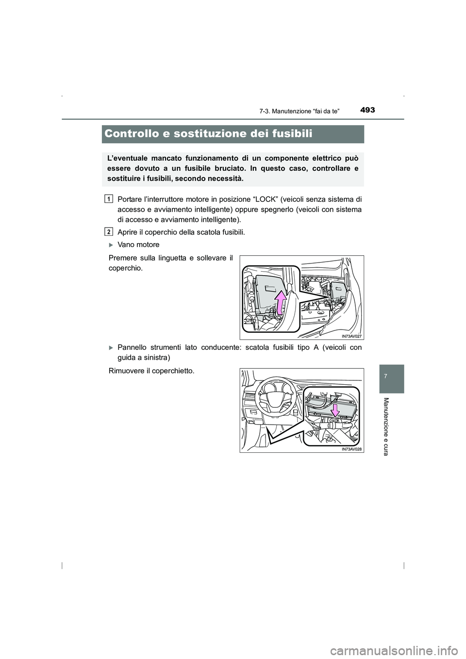 TOYOTA AVENSIS 2015  Manuale duso (in Italian) 4937-3. Manutenzione “fai da te”
AVENSIS_OM_OM20C24L_(EL)
7
Manutenzione e cura
Controllo e sostituzione dei fusibili
Portare l’interruttore motore in posizione “LOCK” (veicoli senza sistema