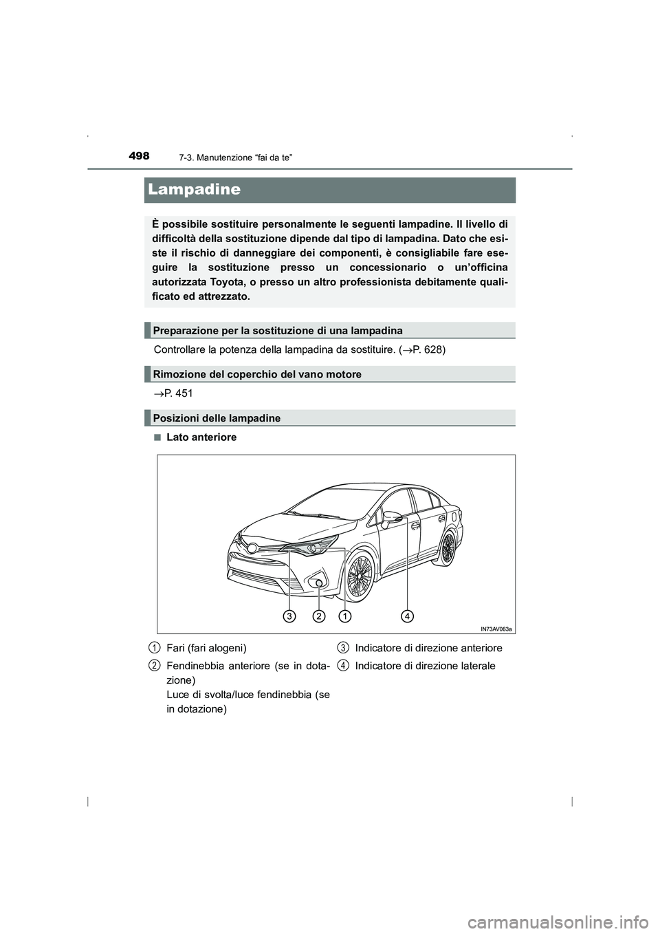 TOYOTA AVENSIS 2015  Manuale duso (in Italian) 4987-3. Manutenzione “fai da te”
AVENSIS_OM_OM20C24L_(EL)
Lampadine
Controllare la potenza della lampadina da sostituire. (→P. 628)
→ P. 451
■Lato anteriore
È possibile sostituire personalm