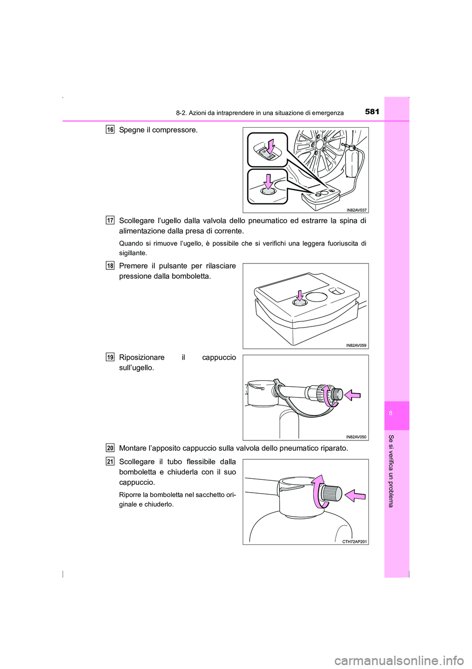 TOYOTA AVENSIS 2015  Manuale duso (in Italian) 5818-2. Azioni da intraprendere in una situazione di emergenza
AVENSIS_OM_OM20C24L_(EL)
8
Se si verifica un problema
Spegne il compressore.
Scollegare l’ugello dalla valvola dello pneumatico ed estr