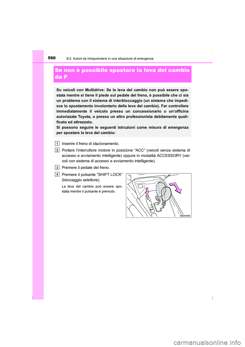 TOYOTA AVENSIS 2015  Manuale duso (in Italian) 5908-2. Azioni da intraprendere in una situazione di emergenza
AVENSIS_OM_OM20C24L_(EL)
Se non è possibile spostare la leva del cambio 
da P
Inserire il freno di stazionamento.
Portare l’interrutto