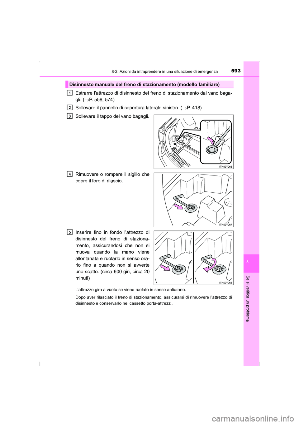 TOYOTA AVENSIS 2015 Manuale duso (in Italian) 5938-2. Azioni da intraprendere in una situazione di emergenza
AVENSIS_OM_OM20C24L_(EL)
8
Se si verifica un problema
Estrarre l’attrezzo di disinnesto del freno di stazionamento dal vano baga-
gli. TOYOTA AVENSIS 2015 Manuale duso (in Italian) 5938-2. Azioni da intraprendere in una situazione di emergenza
AVENSIS_OM_OM20C24L_(EL)
8
Se si verifica un problema
Estrarre l’attrezzo di disinnesto del freno di stazionamento dal vano baga-
gli.
