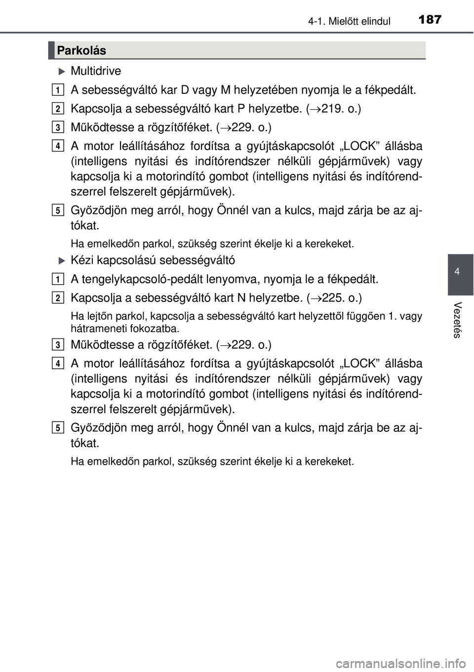 TOYOTA AVENSIS 2015  Kezelési útmutató (in Hungarian) 1874-1. Mielőtt elindul
4
Vezetés
Multidrive
A sebességváltó kar D vagy M hel yzetében nyomja le a fékpedált.
Kapcsolja a sebességváltó kart P helyzetbe. ( 219. o.)
M űködtesse a r