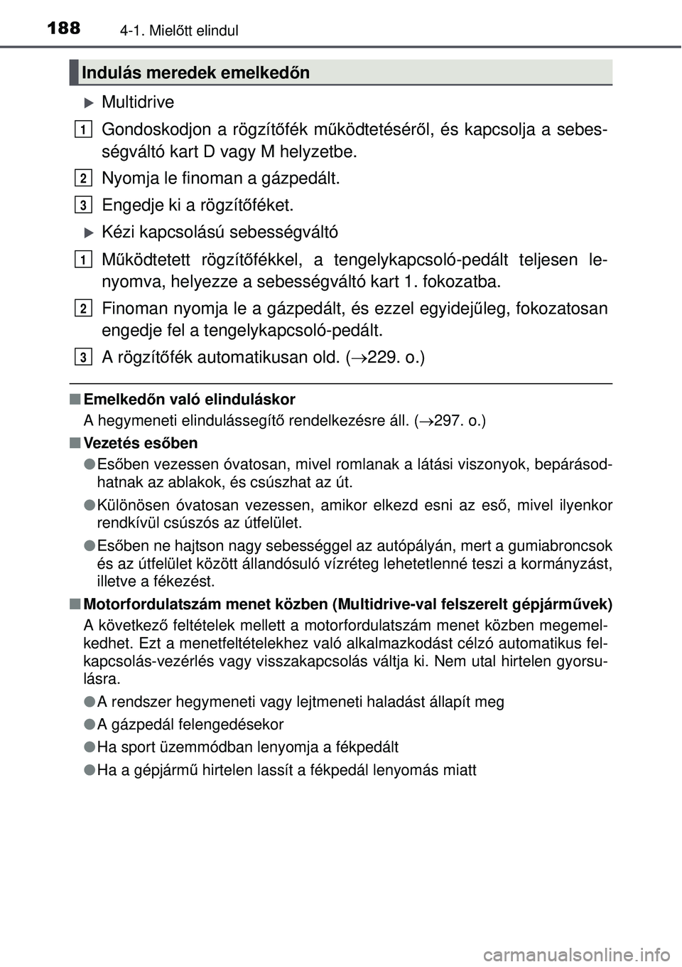 TOYOTA AVENSIS 2015  Kezelési útmutató (in Hungarian) 1884-1. Mielőtt elindul
Multidrive
Gondoskodjon a rögzítő fék működtetésér ől, és kapcsolja a sebes-
ségváltó kart D vagy M helyzetbe.
Nyomja le finoman a gázpedált.
Engedje ki a r