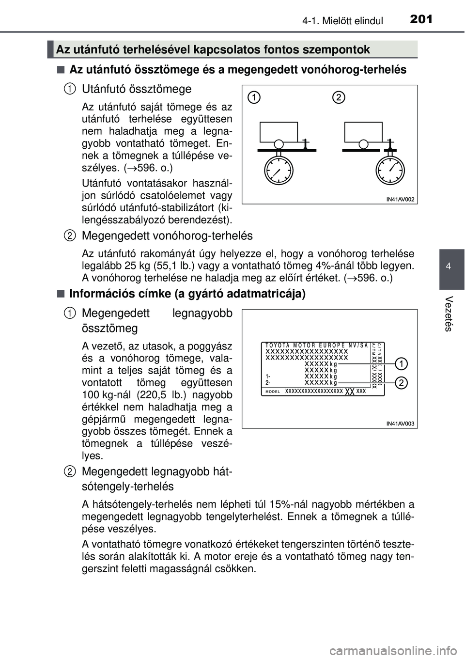 TOYOTA AVENSIS 2015 Kezelési útmutató (in Hungarian) 2014-1. Mielőtt elindul
4
Vezetés
Az utánfutó össztömege és a me gengedett vonóhorog-terhelés
Utánfutó össztömege
Az utánfutó saját tömege és az
utánfutó terhelése együttesen
TOYOTA AVENSIS 2015 Kezelési útmutató (in Hungarian) 2014-1. Mielőtt elindul
4
Vezetés
Az utánfutó össztömege és a me gengedett vonóhorog-terhelés
Utánfutó össztömege
Az utánfutó saját tömege és az
utánfutó terhelése együttesen