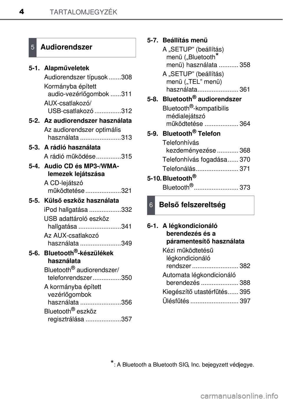 TOYOTA AVENSIS 2015  Kezelési útmutató (in Hungarian) TARTALOMJEGYZÉK4
5-1. Alapműveletek
Audiorendszer típusok .......308
Kormányba épített  audio-vezérl őgombok ......311
AUX-csatlakozó/ USB-csatlakozó ...............312
5-2. Az audiorendszer