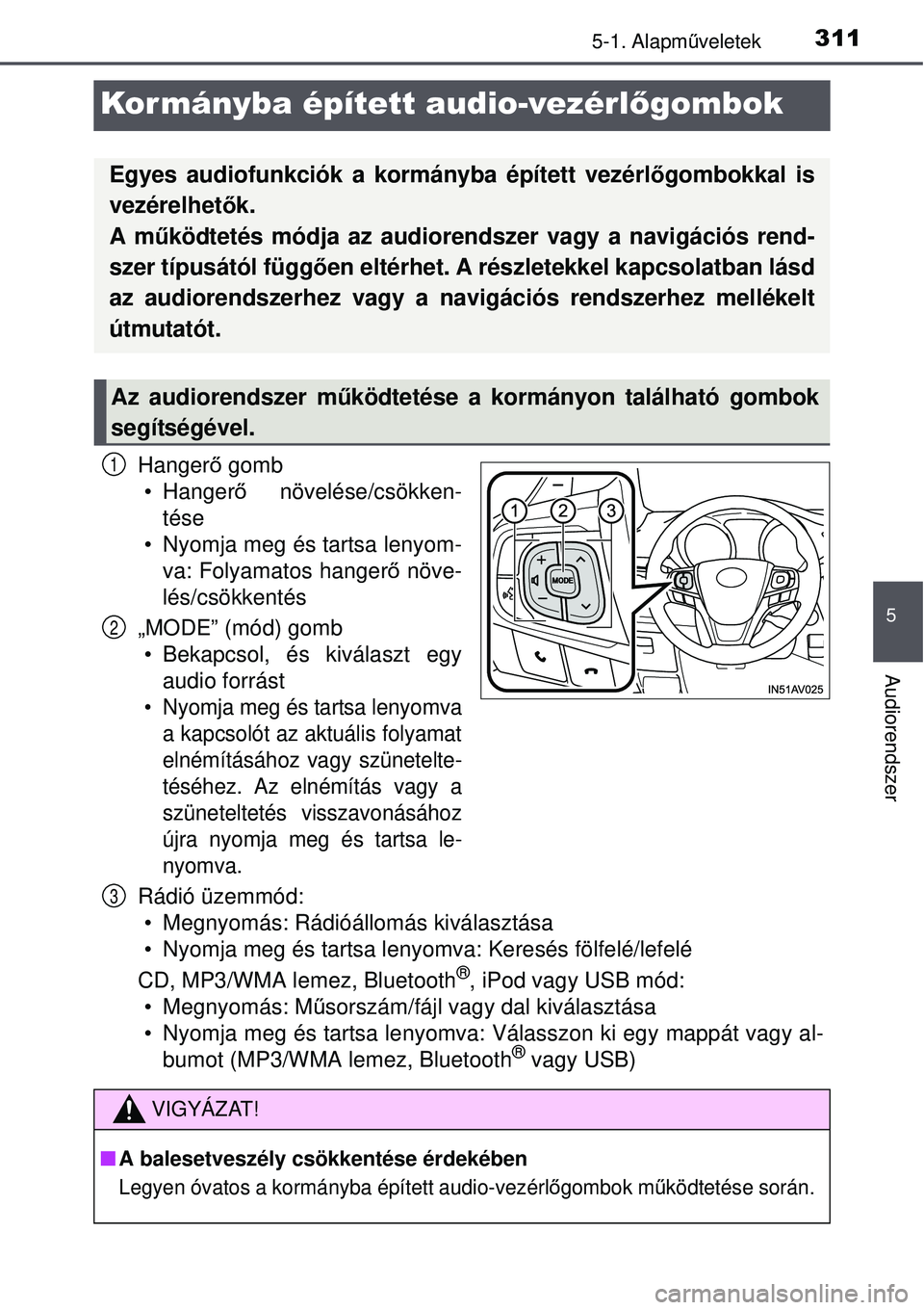 TOYOTA AVENSIS 2015  Kezelési útmutató (in Hungarian) 311
5
5-1. Alapműveletek
Audiorendszer
Kor mányba épített audio-vezérl őgombok
Hangerő gomb
• Hanger ő növelése/csökken-
tése
• Nyomja meg és tartsa lenyom- va: Folyamatos hangerő n