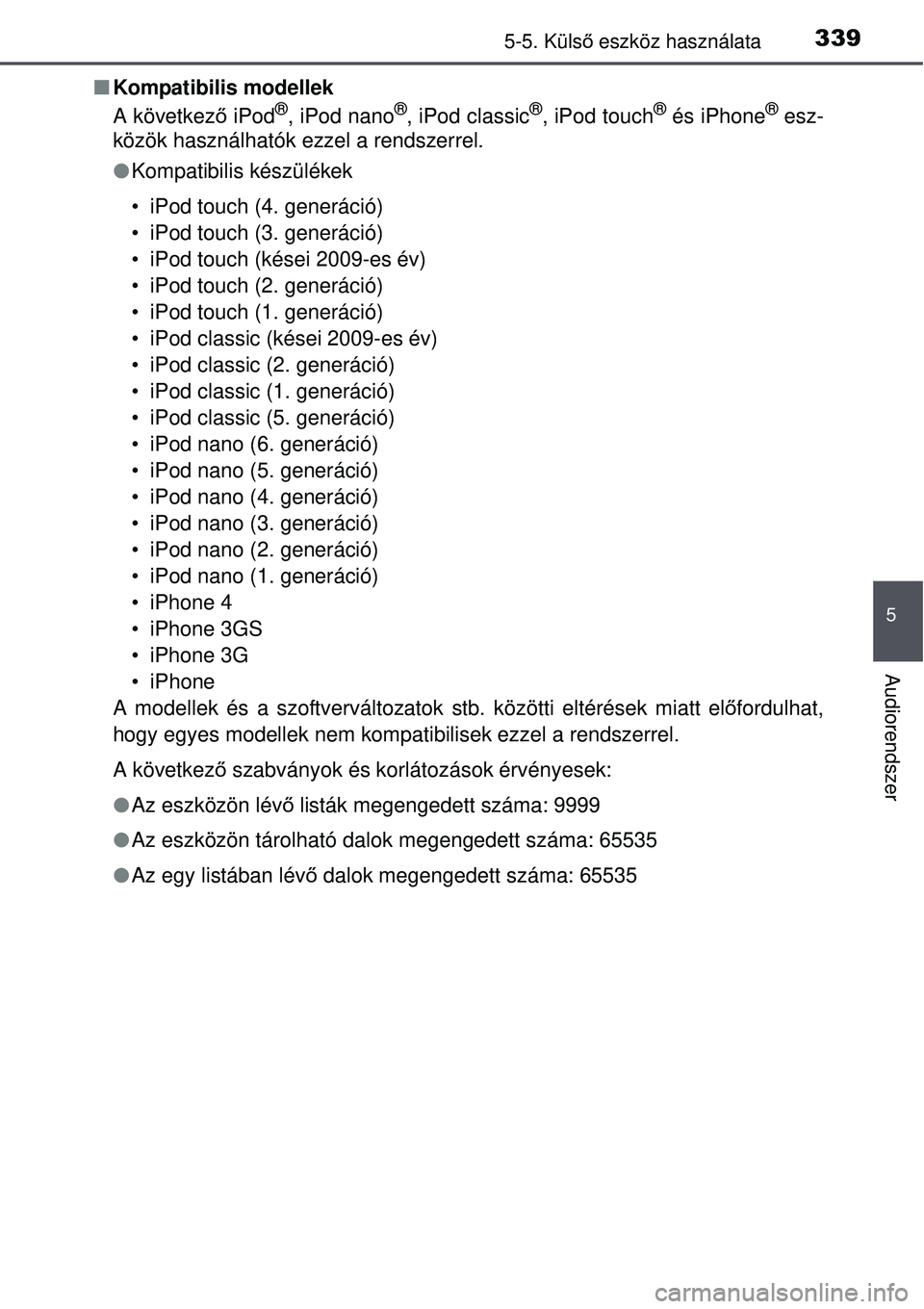 TOYOTA AVENSIS 2015  Kezelési útmutató (in Hungarian) 3395-5. Külső eszköz használata
5
Audiorendszer
 Kompatibilis modellek
A következ ő iPod®, iPod nano®, iPod classic®, iPod touch® és iPhone® esz-
közök használhatók ezzel a rendszer
