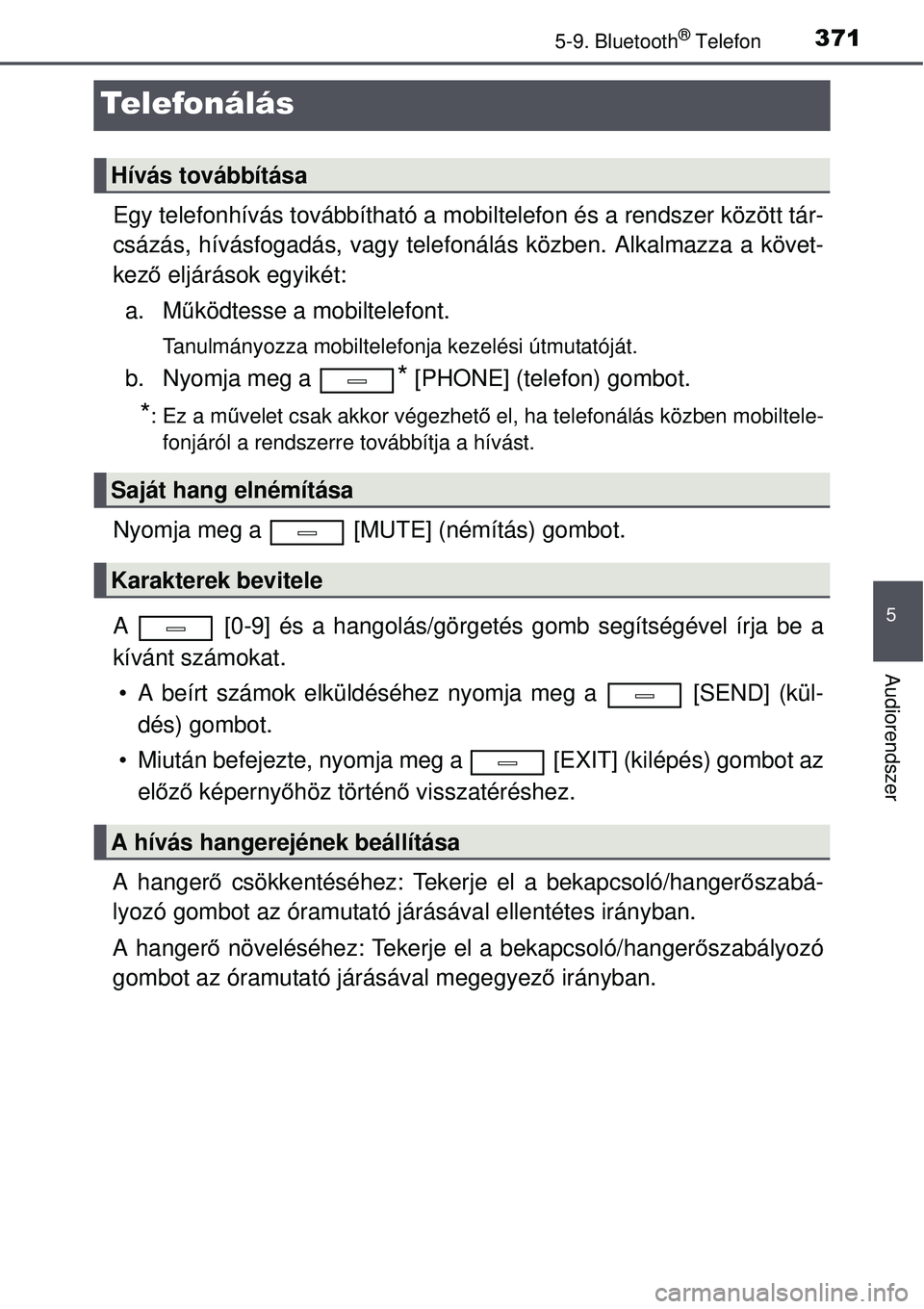 TOYOTA AVENSIS 2015  Kezelési útmutató (in Hungarian) 371
5
5-9. Bluetooth® Telefon
Audiorendszer
Telefonálás
Egy telefonhívás továbbítható a mobiltelefon és a rendszer között tár-
csázás, hívásfogadás, vagy telefonálás közben. Alkalm