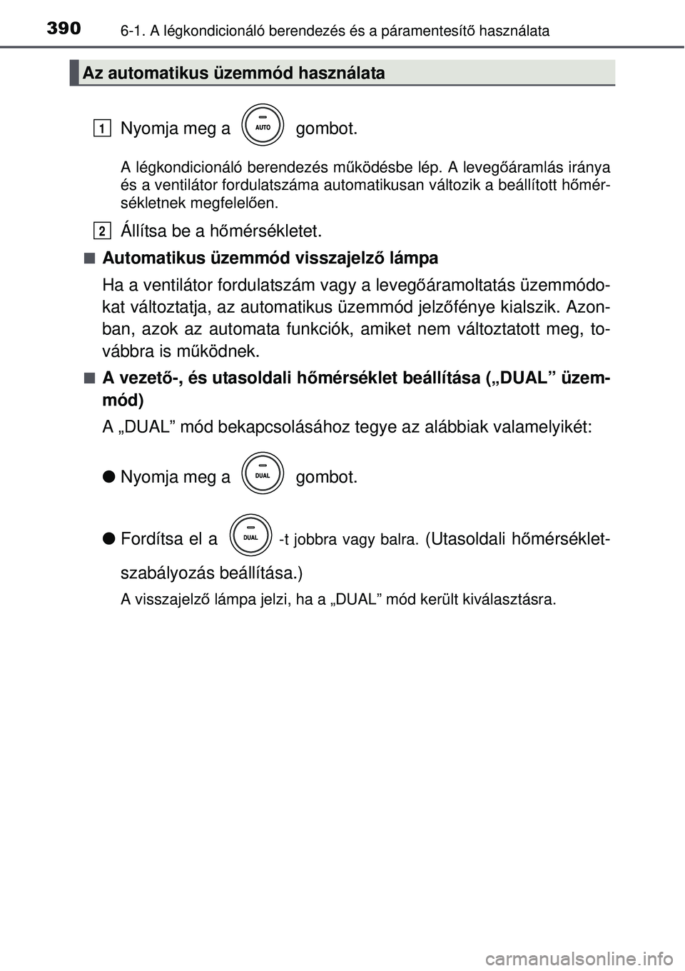 TOYOTA AVENSIS 2015  Kezelési útmutató (in Hungarian) 3906-1. A légkondicionáló berendezés és a páramentesít\
ő használata
Nyomja meg a   gombot.
A légkondicionáló berendezés m űködésbe lép. A leveg őáramlás iránya
és a ventilátor 