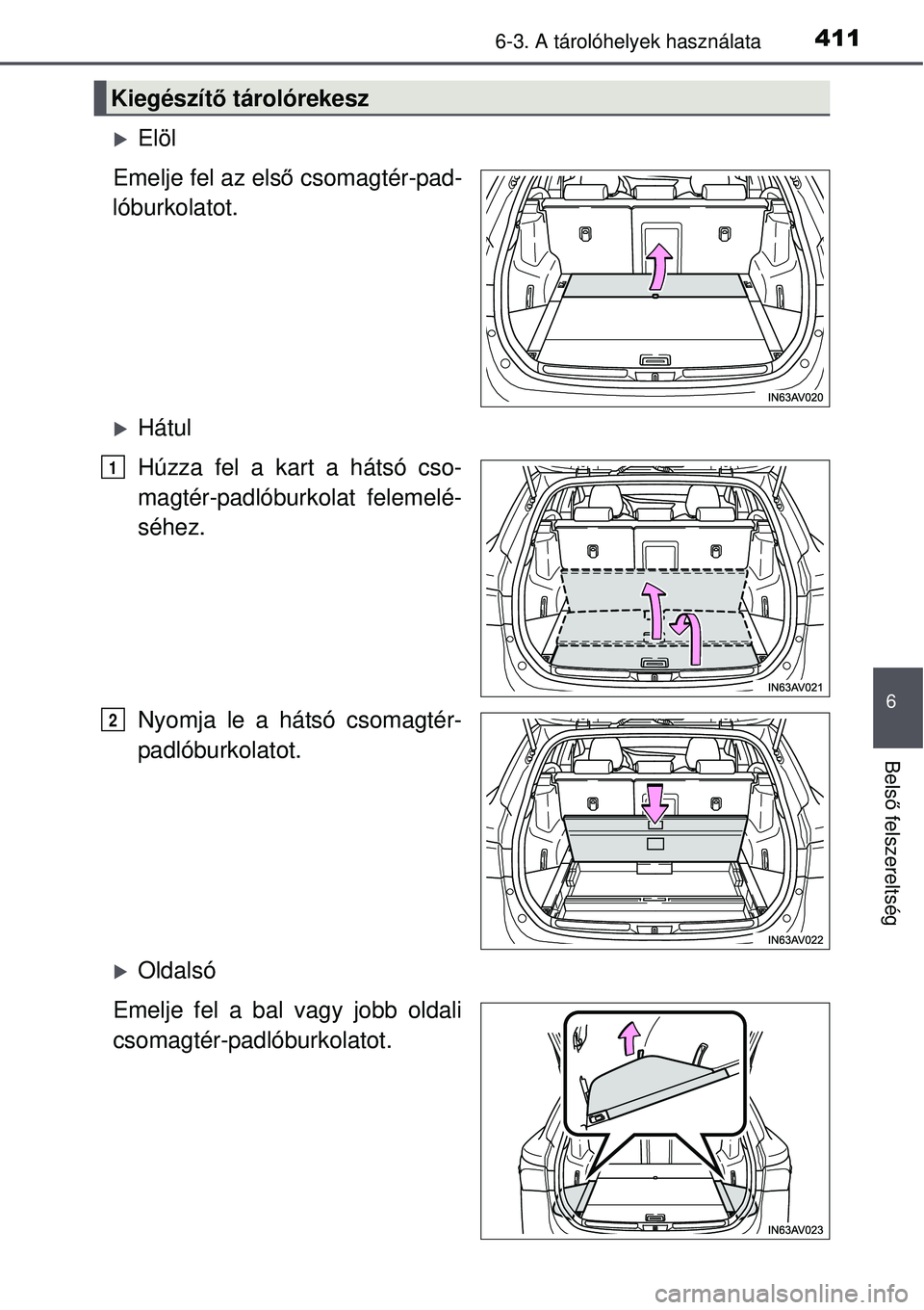 TOYOTA AVENSIS 2015  Kezelési útmutató (in Hungarian) 4116-3. A tárolóhelyek használata
6
Belső felszereltség
Elöl
Emelje fel az els ő csomagtér-pad-
lóburkolatot.
Hátul
Húzza fel a kart a hátsó cso-
magtér-padlóburkolat felemelé-
s