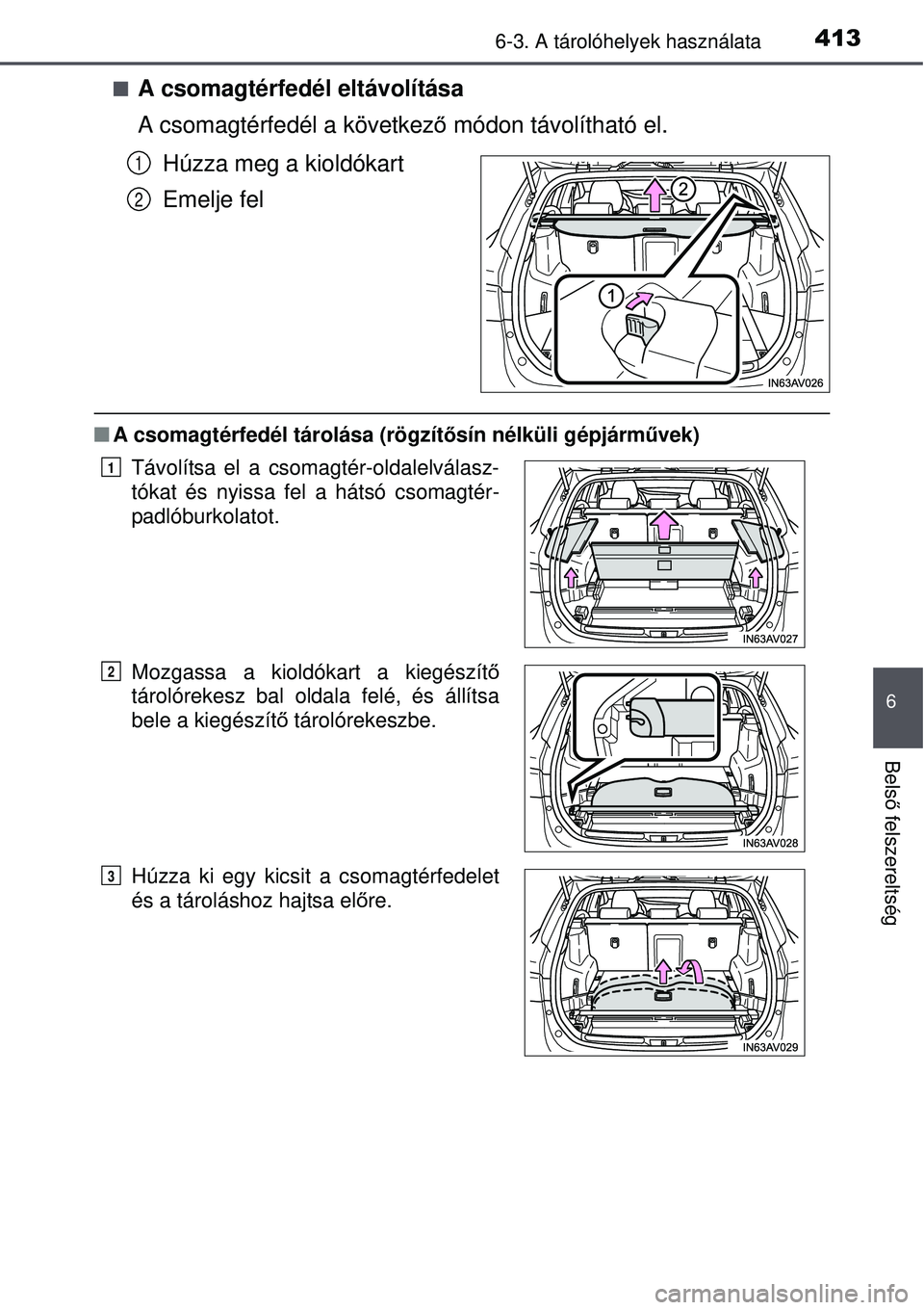 TOYOTA AVENSIS 2015  Kezelési útmutató (in Hungarian) 4136-3. A tárolóhelyek használata
6
Belső felszereltség
A csomagtérfedél eltávolítása
A csomagtérfedél a következ ő módon távolítható el.
Húzza meg a kioldókart
Emelje fel
 A