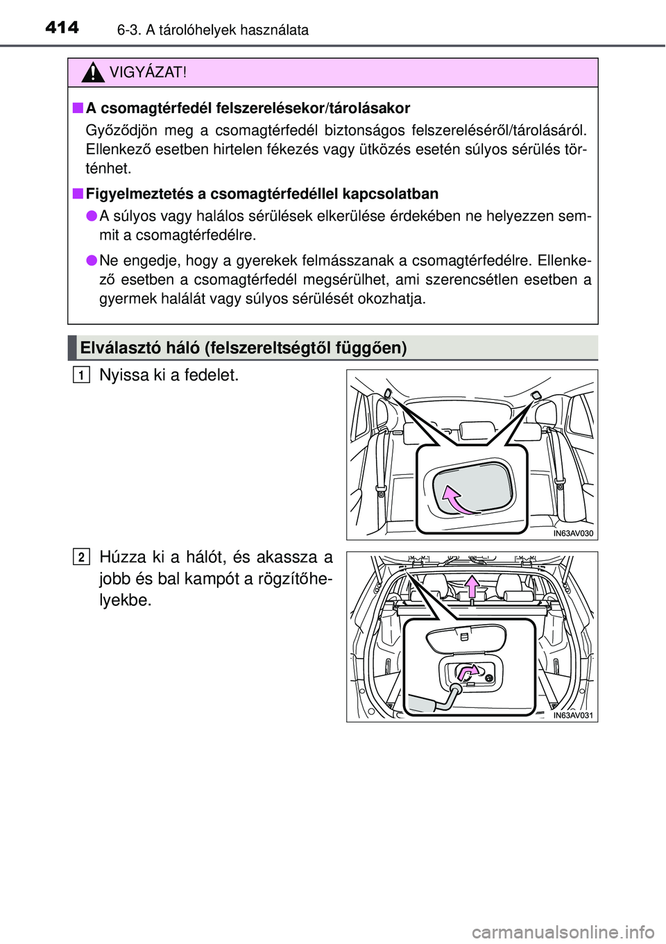 TOYOTA AVENSIS 2015  Kezelési útmutató (in Hungarian) 4146-3. A tárolóhelyek használata
Nyissa ki a fedelet.
Húzza ki a hálót, és akassza a
jobb és bal kampót a rögzítőhe-
lyekbe.
VIGYÁZAT!
 A csomagtérfedél felszerelésekor/tárolásak