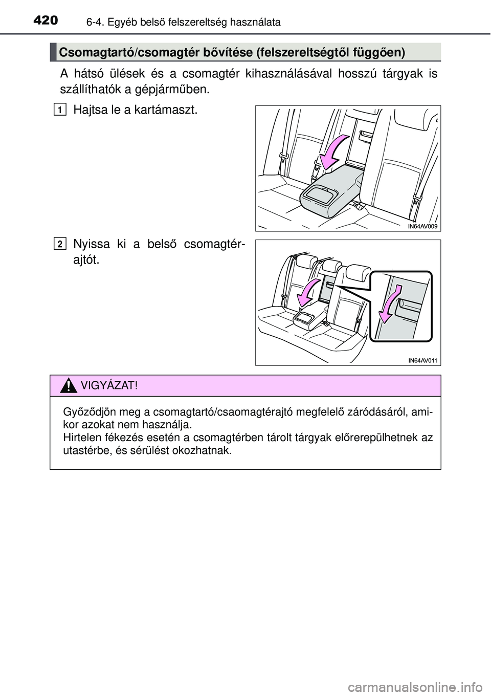 TOYOTA AVENSIS 2015  Kezelési útmutató (in Hungarian) 4206-4. Egyéb belső felszereltség használata
A hátsó ülések és a csomagtér kihasználásával hosszú\
 tárgyak is
szállíthatók a gépjárm űben.
Hajtsa le a kartámaszt.
Nyissa ki a be