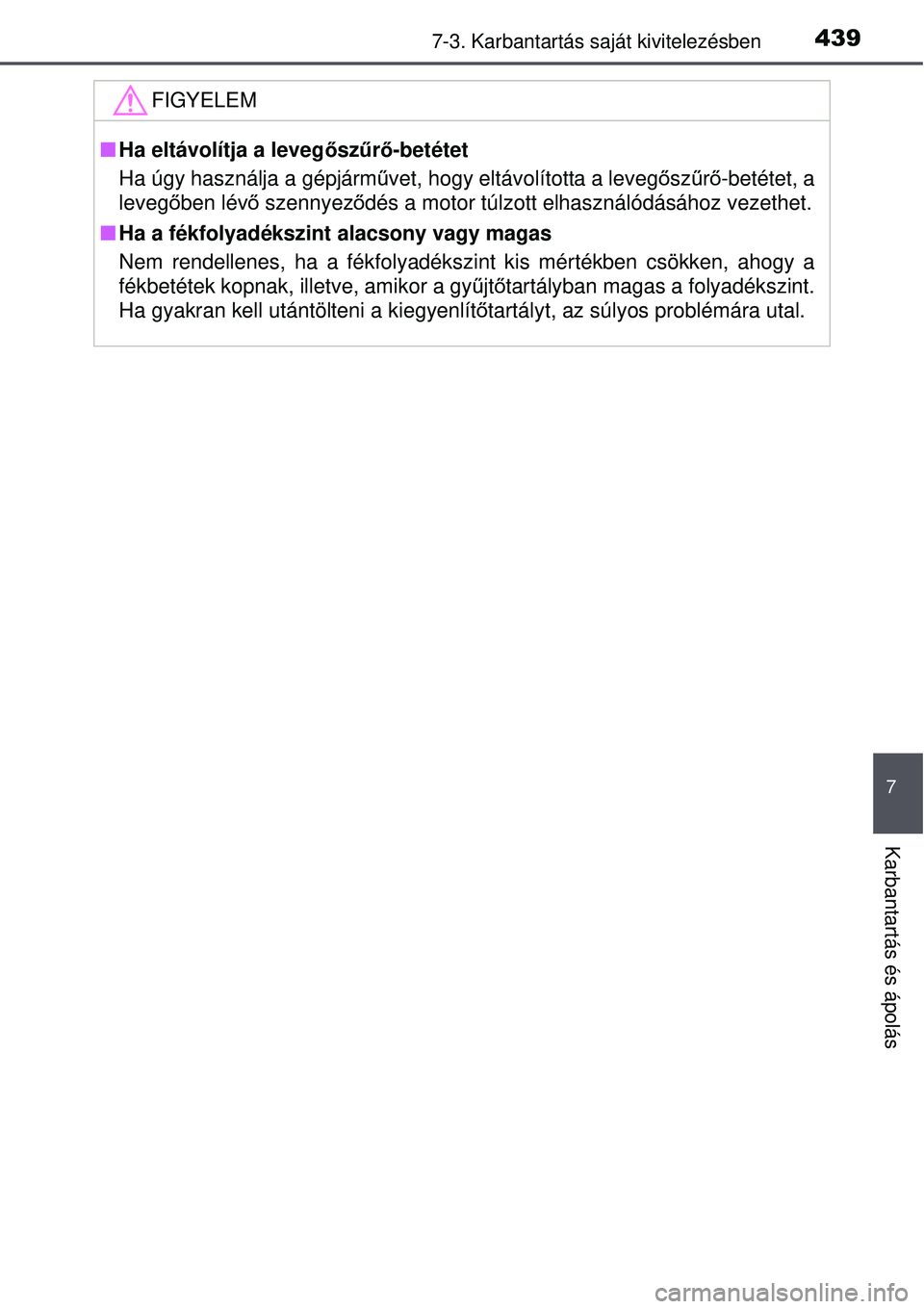 TOYOTA AVENSIS 2015 Kezelési útmutató (in Hungarian) 4397-3. Karbantartás saját kivitelezésben
7
Karbantartás és ápolás
FIGYELEM
Ha eltávolítja a leveg őszűrő-betétet
Ha úgy használja a gépjármű vet, hogy eltávolította a levegősz TOYOTA AVENSIS 2015 Kezelési útmutató (in Hungarian) 4397-3. Karbantartás saját kivitelezésben
7
Karbantartás és ápolás
FIGYELEM
Ha eltávolítja a leveg őszűrő-betétet
Ha úgy használja a gépjármű vet, hogy eltávolította a levegősz