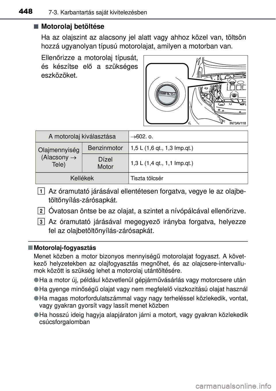 TOYOTA AVENSIS 2015  Kezelési útmutató (in Hungarian) 4487-3. Karbantartás saját kivitelezésben
Motorolaj betöltése
Ha az olajszint az alacsony jel alatt vagy ahhoz közel van, töltsön
hozzá ugyanolyan típusú motoro lajat, amilyen a motorban