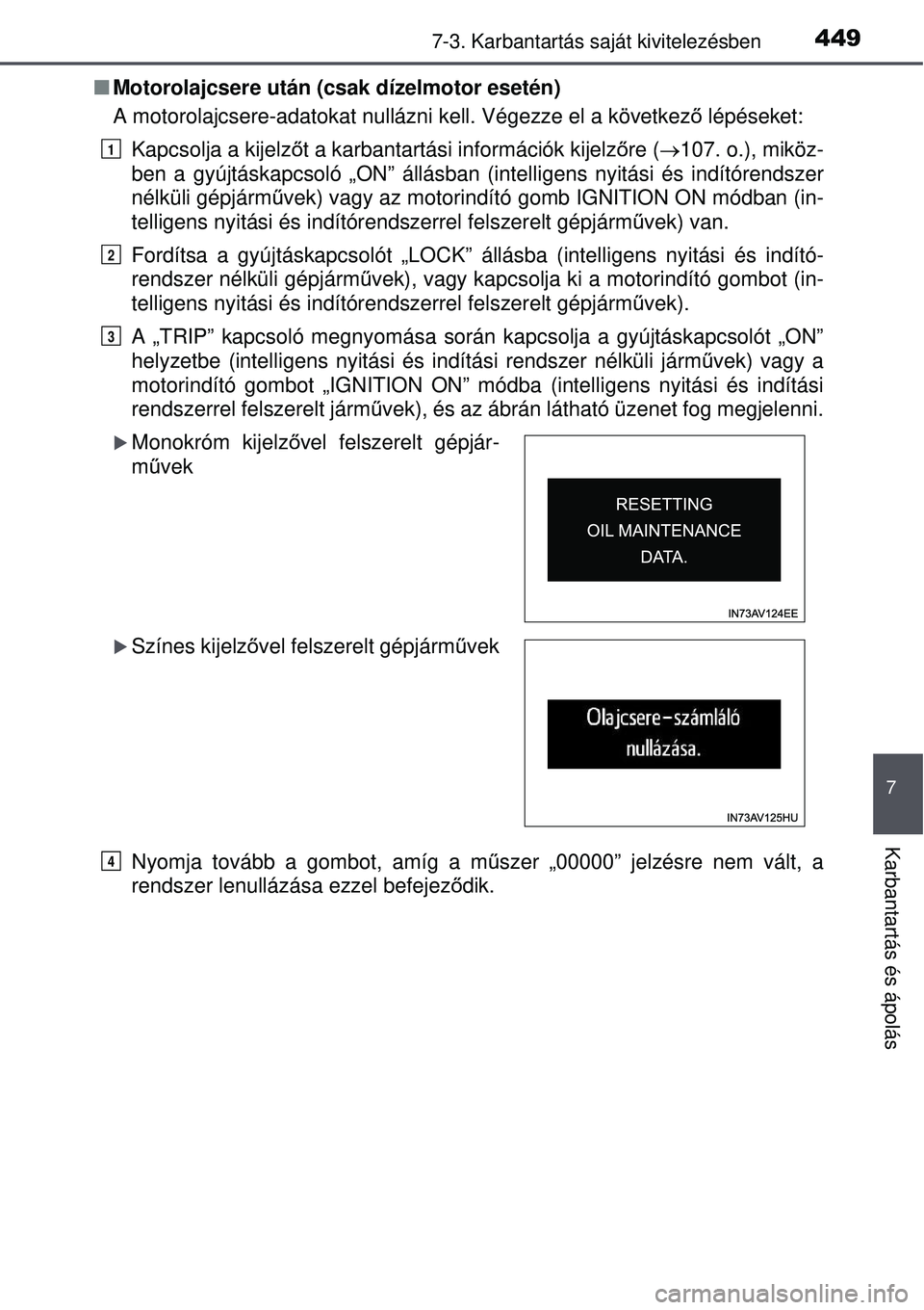 TOYOTA AVENSIS 2015  Kezelési útmutató (in Hungarian) 4497-3. Karbantartás saját kivitelezésben
7
Karbantartás és ápolás
Motorolajcsere után (csak dízelmotor esetén)
A motorolajcsere-adatokat nullázni kell. Végezze el a következ ő lépé
