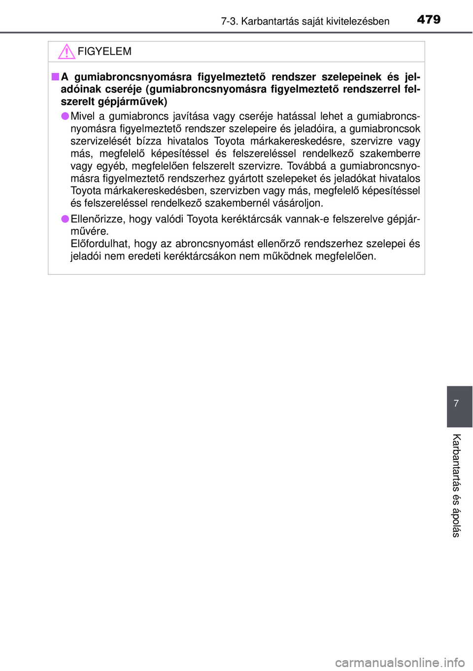 TOYOTA AVENSIS 2015  Kezelési útmutató (in Hungarian) 4797-3. Karbantartás saját kivitelezésben
7
Karbantartás és ápolás
FIGYELEM
A gumiabroncsnyomásra figyelmeztet ő rendszer szelepeinek és jel-
adóinak cseréje (gumiabroncsnyomásra figye