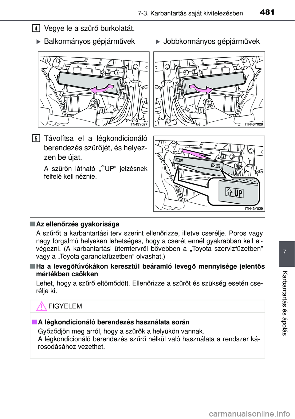 TOYOTA AVENSIS 2015  Kezelési útmutató (in Hungarian) 4817-3. Karbantartás saját kivitelezésben
7
Karbantartás és ápolás
Vegye le a szűrő  burkolatát.
Távolítsa el a légkondicionáló
berendezés sz űrő jét, és helyez-
zen be újat.
A sz