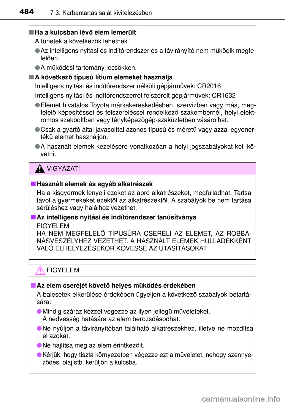 TOYOTA AVENSIS 2015  Kezelési útmutató (in Hungarian) 4847-3. Karbantartás saját kivitelezésben
Ha a kulcsban lévő elem lemerült
A tünetek a következ ők lehetnek.
 Az intelligens nyitási és indítórendszer és a távirá\
nyító nem m 