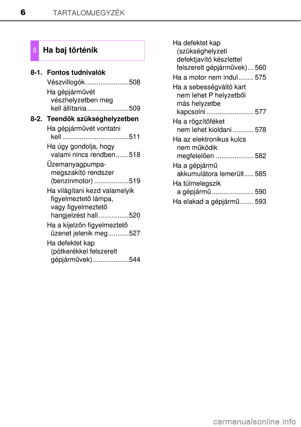 TOYOTA AVENSIS 2015  Kezelési útmutató (in Hungarian) TARTALOMJEGYZÉK6
8-1. Fontos tudnivalókVészvillogók .......................508
Ha gépjárm űvét 
vészhelyzetben meg 
kell állítania ......................509
8-2. Teend ők szükséghelyzetb