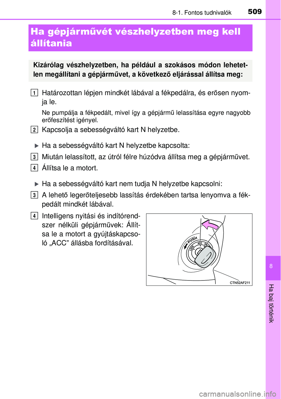 TOYOTA AVENSIS 2015 Kezelési útmutató (in Hungarian) 5098-1. Fontos tudnivalók
8
Ha baj történik
Ha gépjár művét vészhelyzetben meg kell
állítania
Határozottan lépjen mindkét lábával a fékpedálra, és erősen nyom-
ja le.
Ne pumpálja TOYOTA AVENSIS 2015 Kezelési útmutató (in Hungarian) 5098-1. Fontos tudnivalók
8
Ha baj történik
Ha gépjár művét vészhelyzetben meg kell
állítania
Határozottan lépjen mindkét lábával a fékpedálra, és erősen nyom-
ja le.
Ne pumpálja