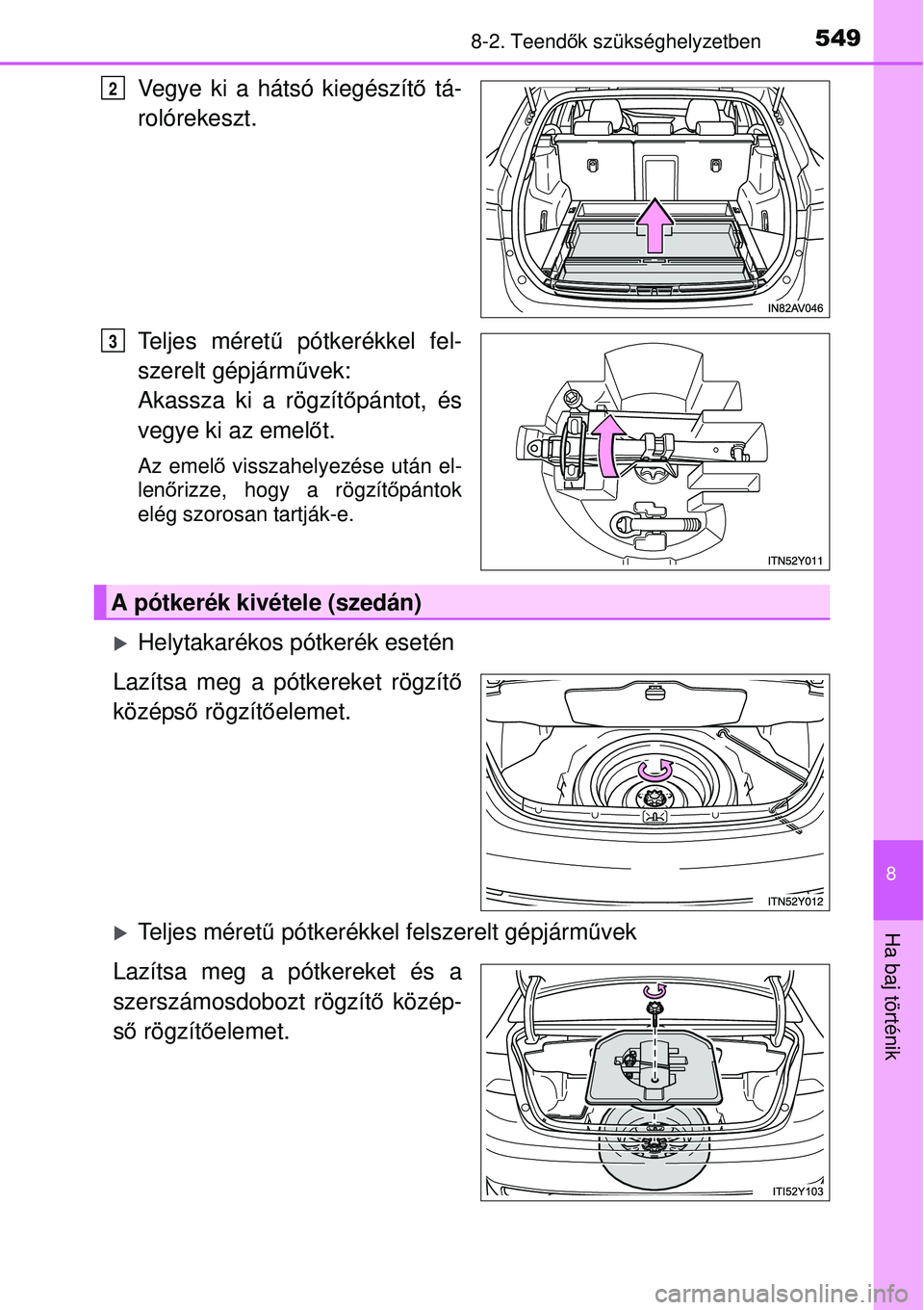TOYOTA AVENSIS 2015  Kezelési útmutató (in Hungarian) 5498-2. Teendők szükséghelyzetben
8
Ha baj történik
Vegye ki a hátsó kiegészít ő tá-
rolórekeszt.
Teljes méret ű pótkerékkel fel-
szerelt gépjárm űvek:
Akassza ki a rögzít őpánt