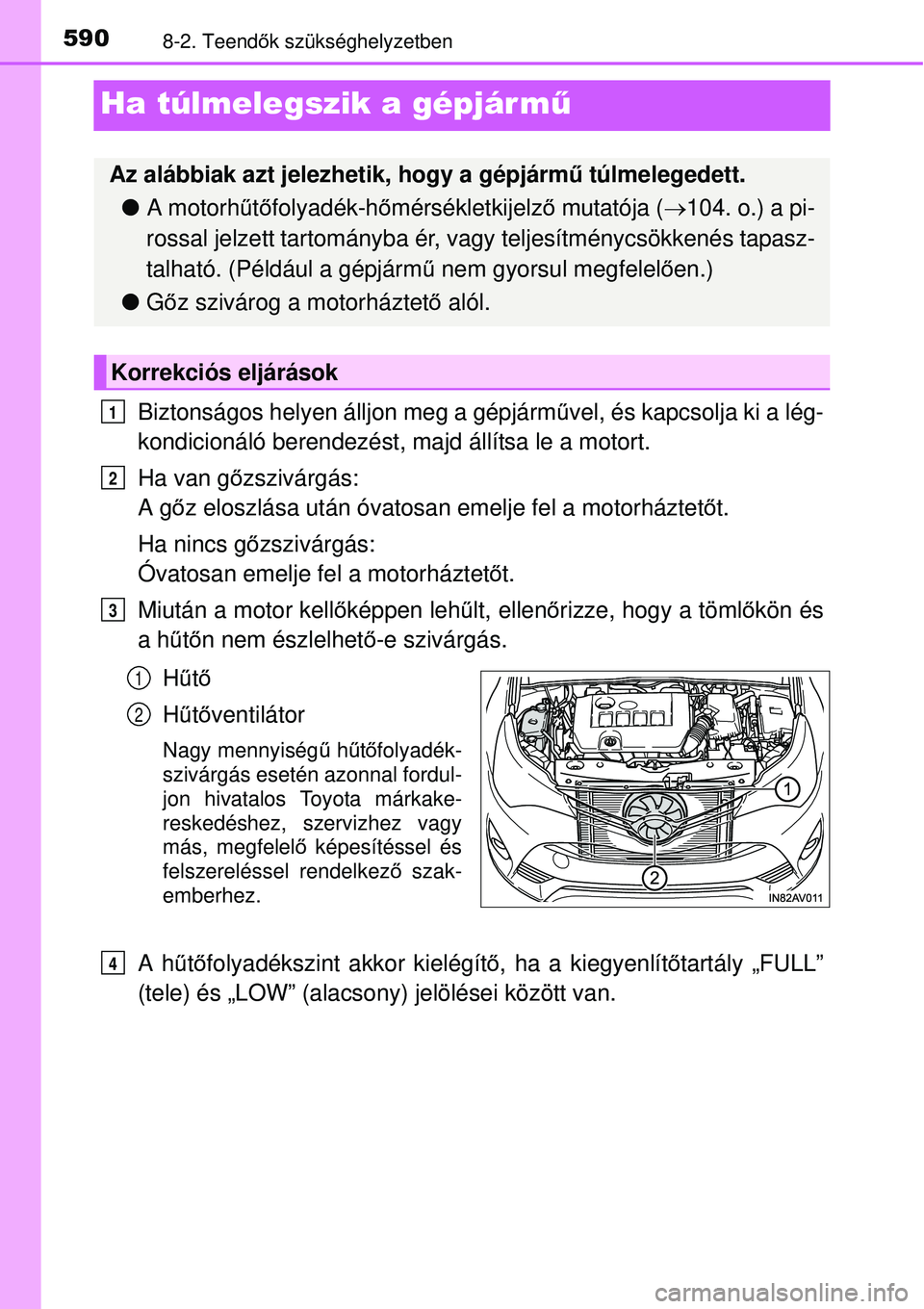 TOYOTA AVENSIS 2015 Kezelési útmutató (in Hungarian) 5908-2. Teendők szükséghelyzetben
Ha túlmelegszik a gépjár m ű
Biztonságos helyen álljon meg a gépjárm űvel, és kapcsolja ki a lég-
kondicionáló berendezést, majd állítsa le a motor TOYOTA AVENSIS 2015 Kezelési útmutató (in Hungarian) 5908-2. Teendők szükséghelyzetben
Ha túlmelegszik a gépjár m ű
Biztonságos helyen álljon meg a gépjárm űvel, és kapcsolja ki a lég-
kondicionáló berendezést, majd állítsa le a motor