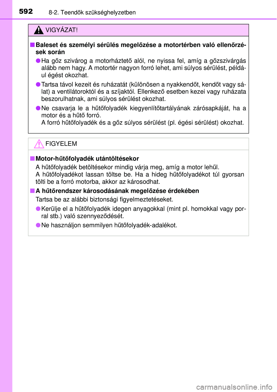 TOYOTA AVENSIS 2015 Kezelési útmutató (in Hungarian) 5928-2. Teendők szükséghelyzetben
VIGYÁZAT!
Baleset és személyi sérülés megel őzése a motortérben való ellenőrzé-
sek során
Ha g őz szivárog a motorháztet ő alól, ne nyiss TOYOTA AVENSIS 2015 Kezelési útmutató (in Hungarian) 5928-2. Teendők szükséghelyzetben
VIGYÁZAT!
Baleset és személyi sérülés megel őzése a motortérben való ellenőrzé-
sek során
Ha g őz szivárog a motorháztet ő alól, ne nyiss