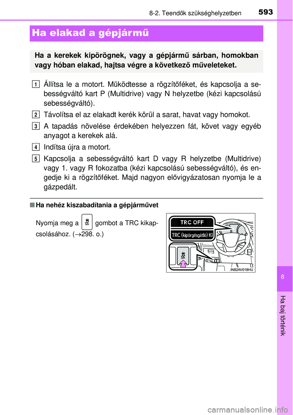 TOYOTA AVENSIS 2015 Kezelési útmutató (in Hungarian) 5938-2. Teendők szükséghelyzetben
8
Ha baj történik
Ha elakad a gépjárm ű
Állítsa le a motort. Működtesse a rögzít őféket, és kapcsolja a se-
bességváltó kart P (Multidrive) vagy TOYOTA AVENSIS 2015 Kezelési útmutató (in Hungarian) 5938-2. Teendők szükséghelyzetben
8
Ha baj történik
Ha elakad a gépjárm ű
Állítsa le a motort. Működtesse a rögzít őféket, és kapcsolja a se-
bességváltó kart P (Multidrive) vagy