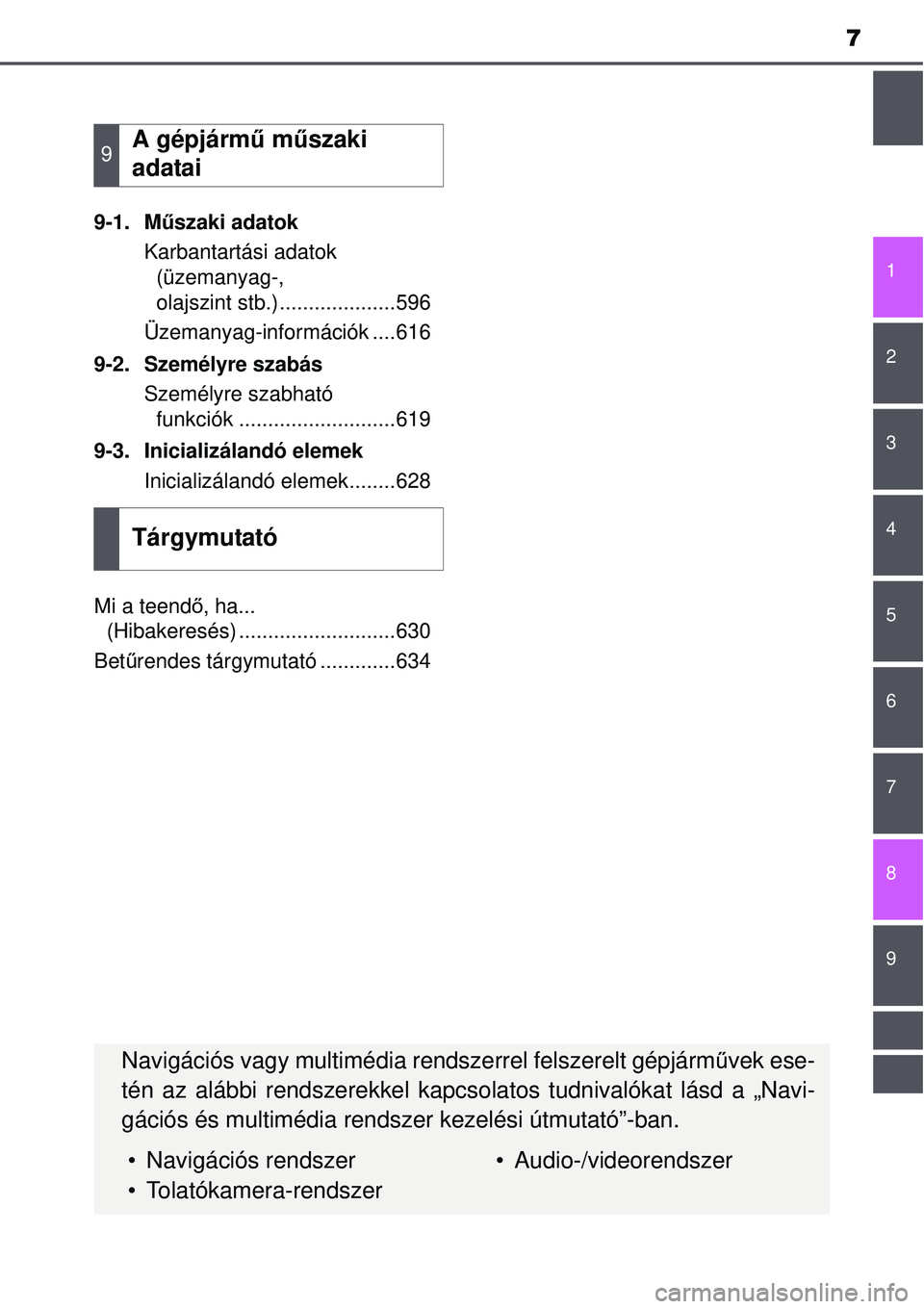 TOYOTA AVENSIS 2015  Kezelési útmutató (in Hungarian) 7
1
8 6 5
4
3
2
9
7
9-1. Műszaki adatok
Karbantartási adatok  (üzemanyag-, 
olajszint stb.)....................596
Üzemanyag-információk ....616
9-2. Személyre szabás Személyre szabható funk