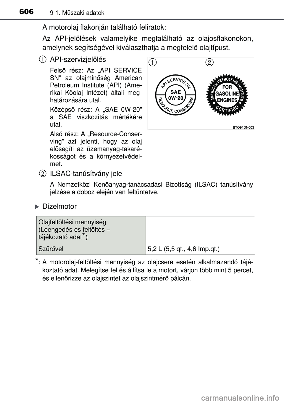TOYOTA AVENSIS 2015  Kezelési útmutató (in Hungarian) 6069-1. Műszaki adatok
A motorolaj flakonján található feliratok:
Az API-jelölések valamelyike megtalálható az olajosflakonokon,
amelynek segítségével kiválaszthatja a megfelel ő olajtíp