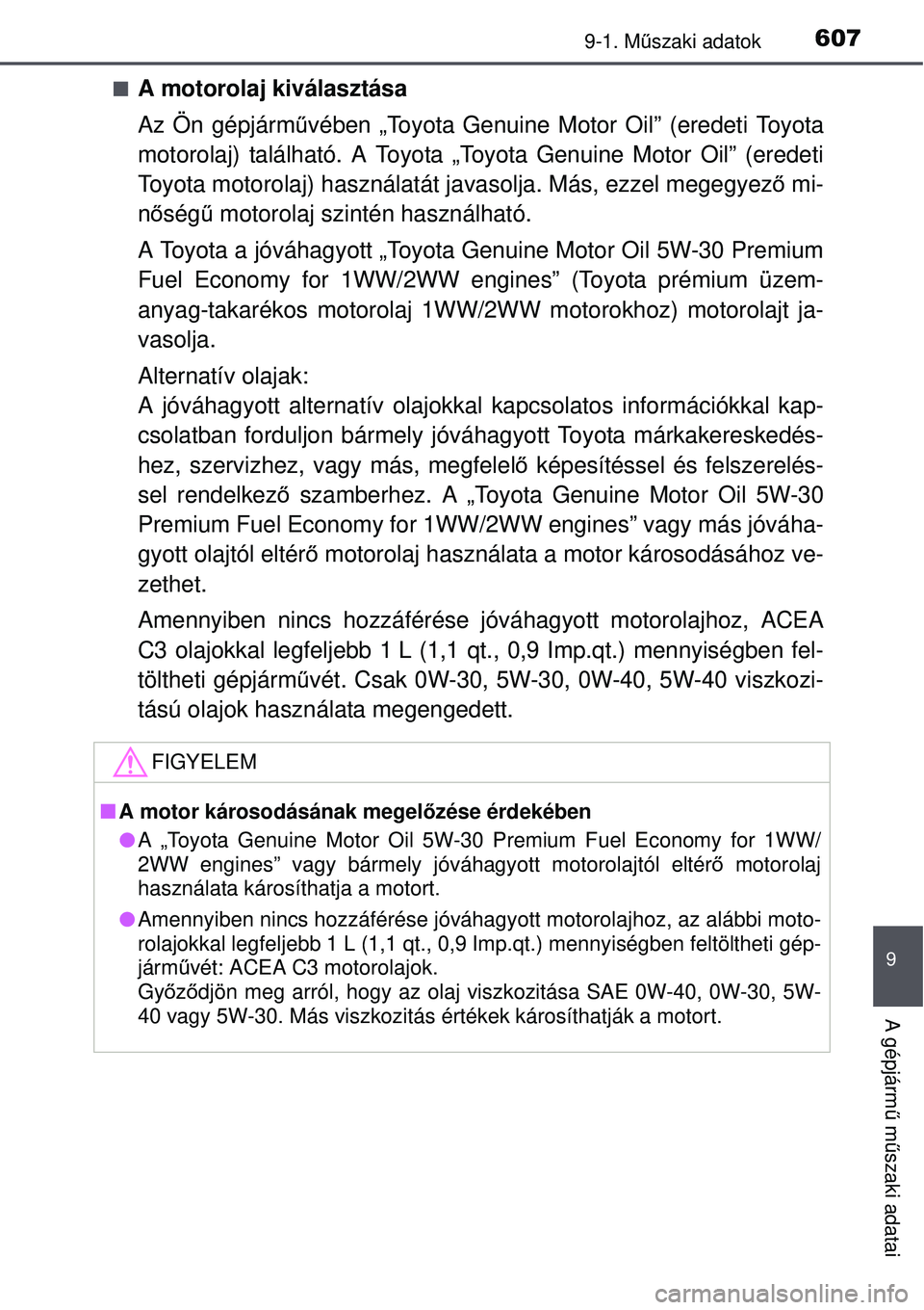 TOYOTA AVENSIS 2015  Kezelési útmutató (in Hungarian) 6079-1. Műszaki adatok
9
A gépjárm ű m űszaki adatai
A motorolaj kiválasztása
Az Ön gépjárm űvében „Toyota Genuine Motor Oil” (eredeti Toyota
motorolaj) található. A Toyota „Toy