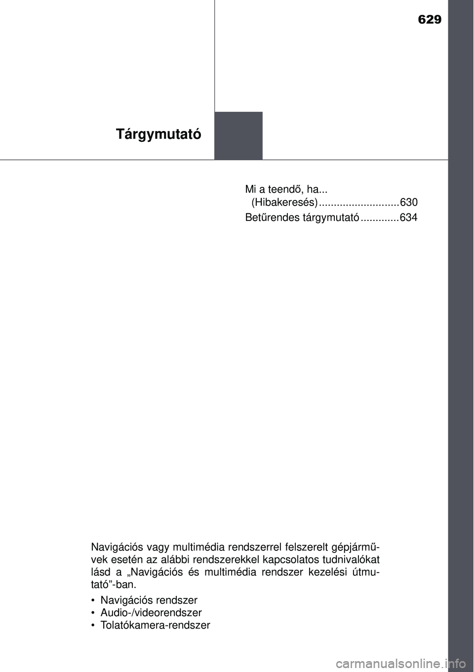 TOYOTA AVENSIS 2015  Kezelési útmutató (in Hungarian) 629
Tárgymutató
Mi a teendő, ha... 
(Hibakeresés) ........................... 630
Betű rendes tárgymutató ............. 634
Navigációs vagy multimédia rendszerrel felszerelt gépjárm\
 ű-
