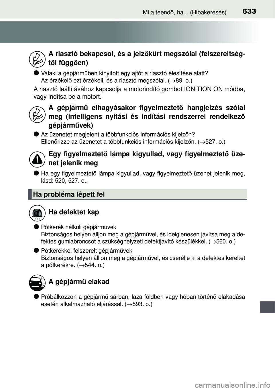 TOYOTA AVENSIS 2015  Kezelési útmutató (in Hungarian) 633Mi a teendő, ha... (Hibakeresés)
Valaki a gépjárm űben kinyitott egy ajtót a  riasztó élesítése alatt? 
Az érzékel ő ezt érzékeli, és a riasztó megszólal. (89. o.)
A riaszt