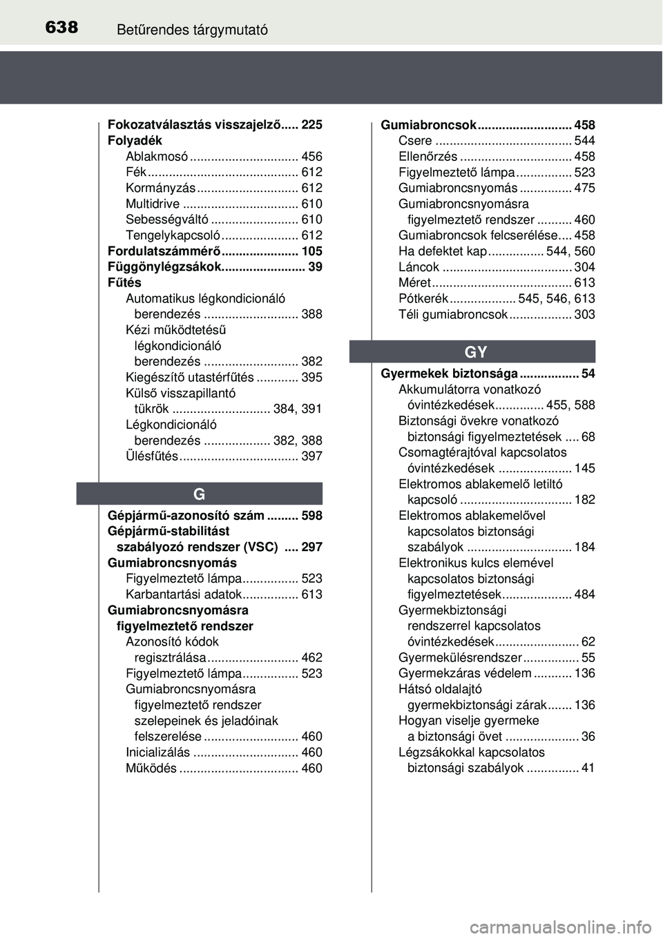 TOYOTA AVENSIS 2015  Kezelési útmutató (in Hungarian) 638Betűrendes tárgymutató
Fokozatválasztás visszajelz ő..... 225
Folyadék
Ablakmosó ............................... 456
Fék ........................................... 612
Kormányzás ......