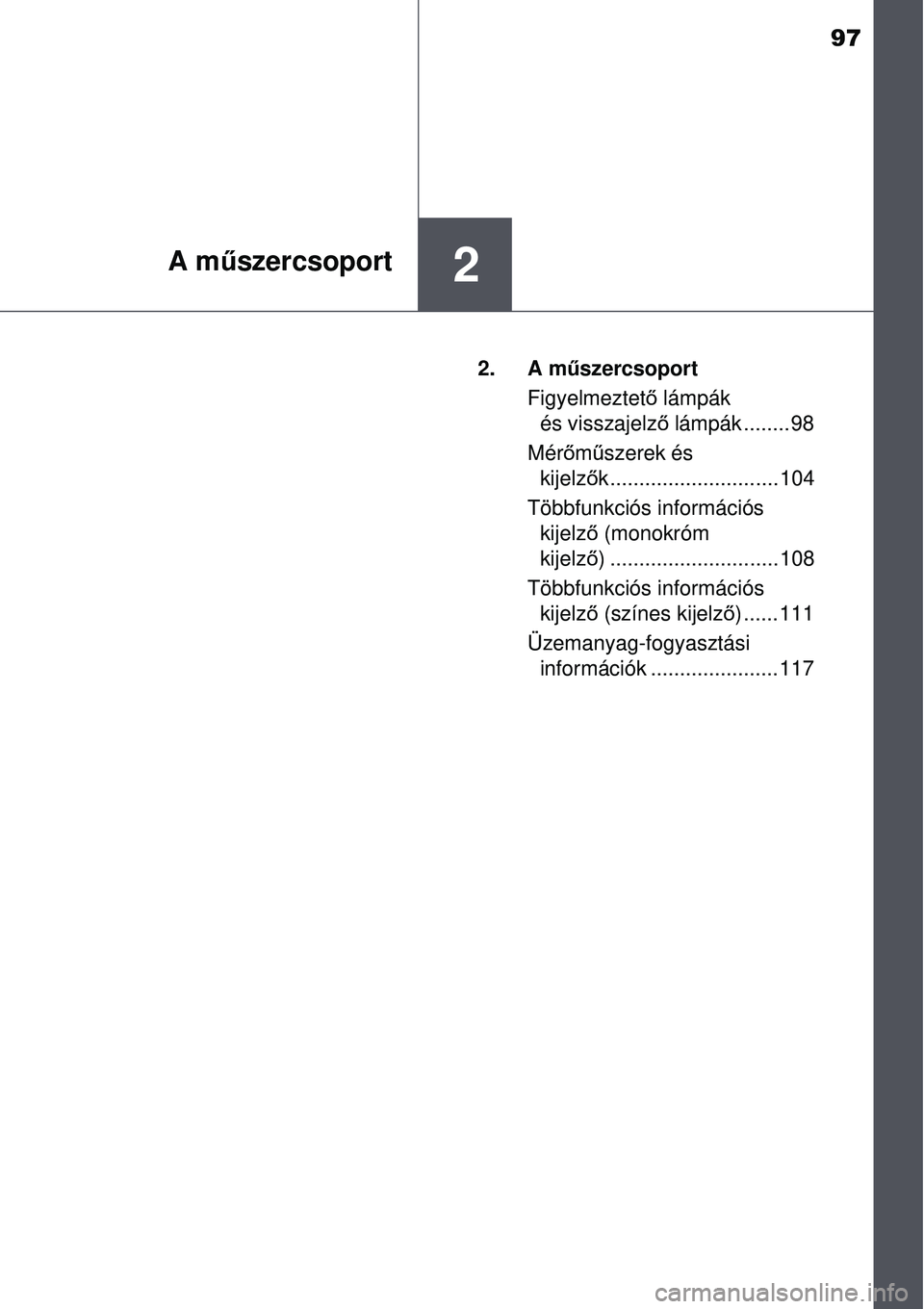 TOYOTA AVENSIS 2015  Kezelési útmutató (in Hungarian) 97
2A műszercsoport
2. A m űszercsoport
Figyelmeztet ő lámpák 
és visszajelz ő lámpák ........ 98
Mér őm űszerek és 
kijelz ők ............................. 104
Többfunkciós informáci