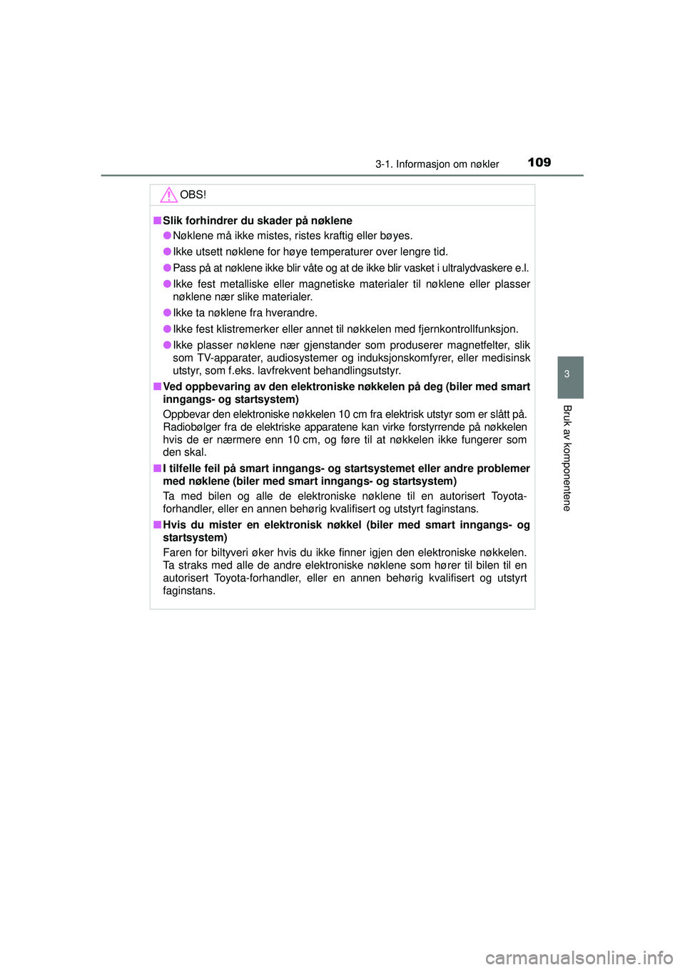 TOYOTA AVENSIS 2015  Instruksjoner for bruk (in Norwegian) 1093-1. Informasjon om nøkler
3
Bruk av komponentene
OM20C20NOOBS!
■
Slik forhindrer du skader på nøklene
● Nøklene må ikke mistes, ristes kraftig eller bøyes.
● Ikke utsett nøklene for h
