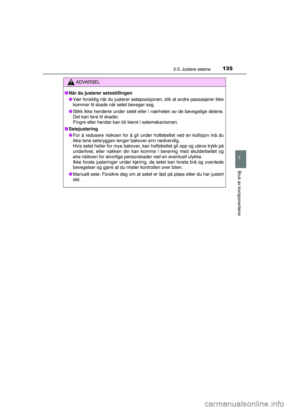 TOYOTA AVENSIS 2015  Instruksjoner for bruk (in Norwegian) 1353-3. Justere setene
3
Bruk av komponentene
OM20C20NO
ADVARSEL
■ Når du justerer setestillingen
● Vær forsiktig når du justerer seteposisjonen, slik at andre passasjerer ikke
kommer til skade