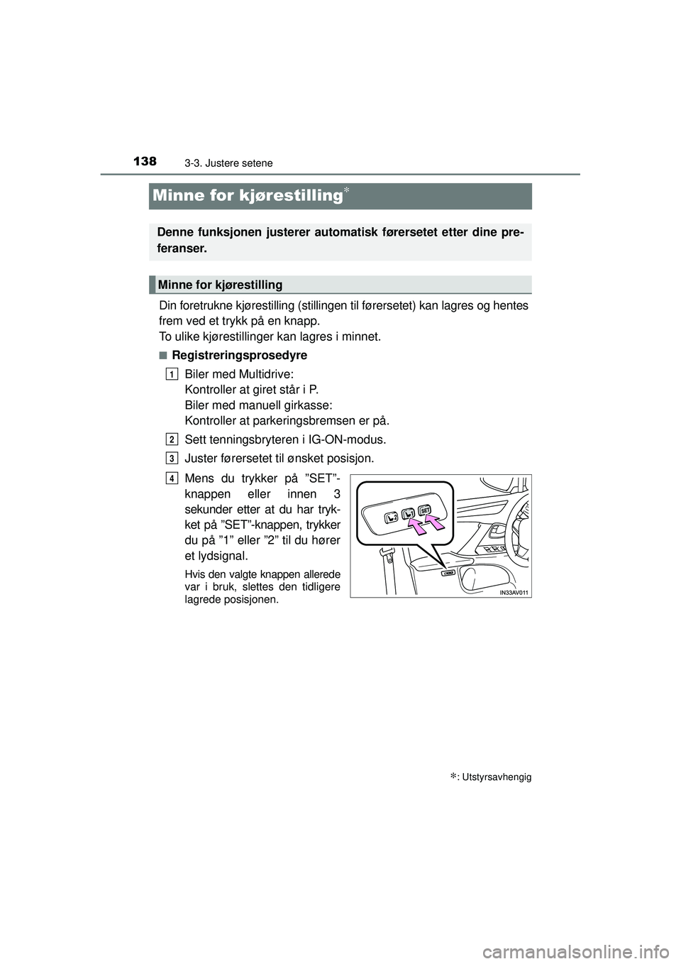 TOYOTA AVENSIS 2015  Instruksjoner for bruk (in Norwegian) 1383-3. Justere setene
OM20C20NO
Minne for kjørestilling∗
Din foretrukne kjørestilling (stillingen til førersetet) kan lagres og hentes
frem ved et trykk på en knapp.
To ulike kjørestillinger k