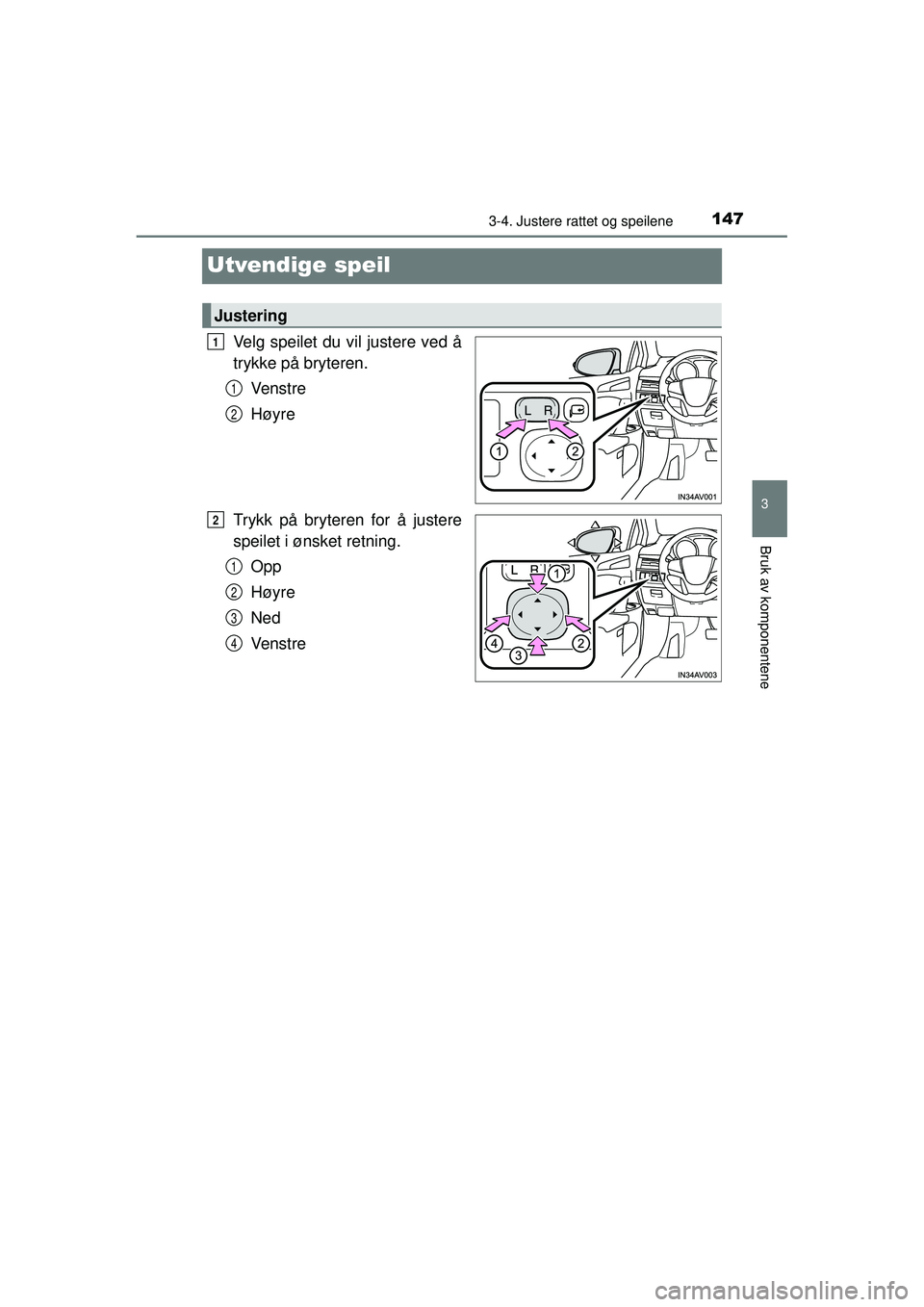 TOYOTA AVENSIS 2015  Instruksjoner for bruk (in Norwegian) 147
3
3-4. Justere rattet og speilene
Bruk av komponentene
OM20C20NO
Utvendige speil
Velg speilet du vil justere ved å
trykke på bryteren.Ve n s t r e
Høyre
Trykk på bryteren for å justere
speile