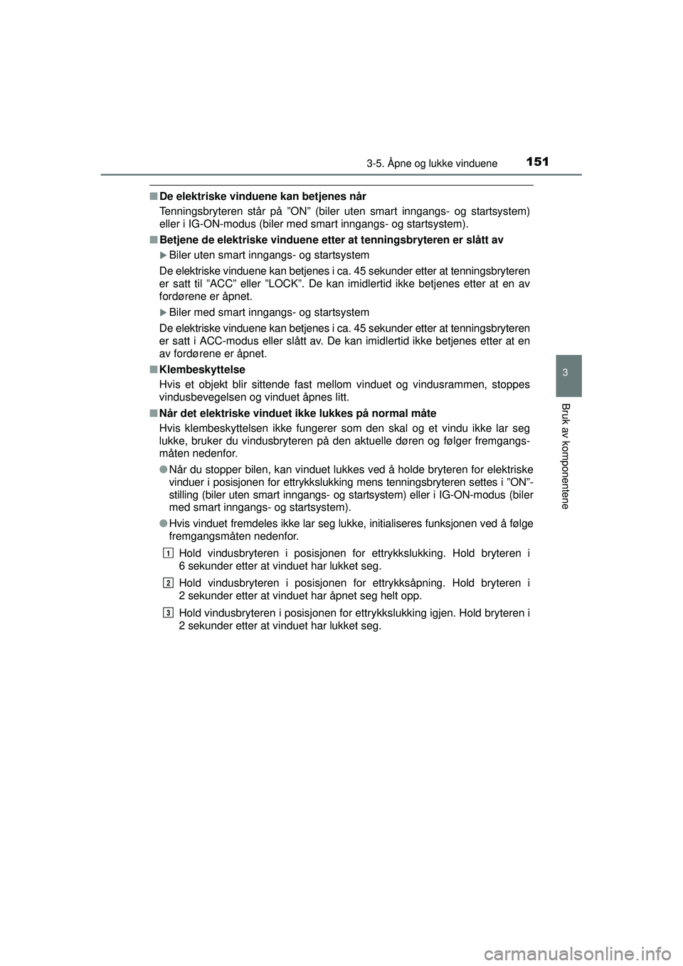 TOYOTA AVENSIS 2015 Instruksjoner for bruk (in Norwegian) 1513-5. Åpne og lukke vinduene
3
Bruk av komponentene
OM20C20NO
■De elektriske vinduene kan betjenes når
Tenningsbryteren står på ”ON” (biler uten smart inngangs- og startsystem)
eller i IG- TOYOTA AVENSIS 2015 Instruksjoner for bruk (in Norwegian) 1513-5. Åpne og lukke vinduene
3
Bruk av komponentene
OM20C20NO
■De elektriske vinduene kan betjenes når
Tenningsbryteren står på ”ON” (biler uten smart inngangs- og startsystem)
eller i IG-