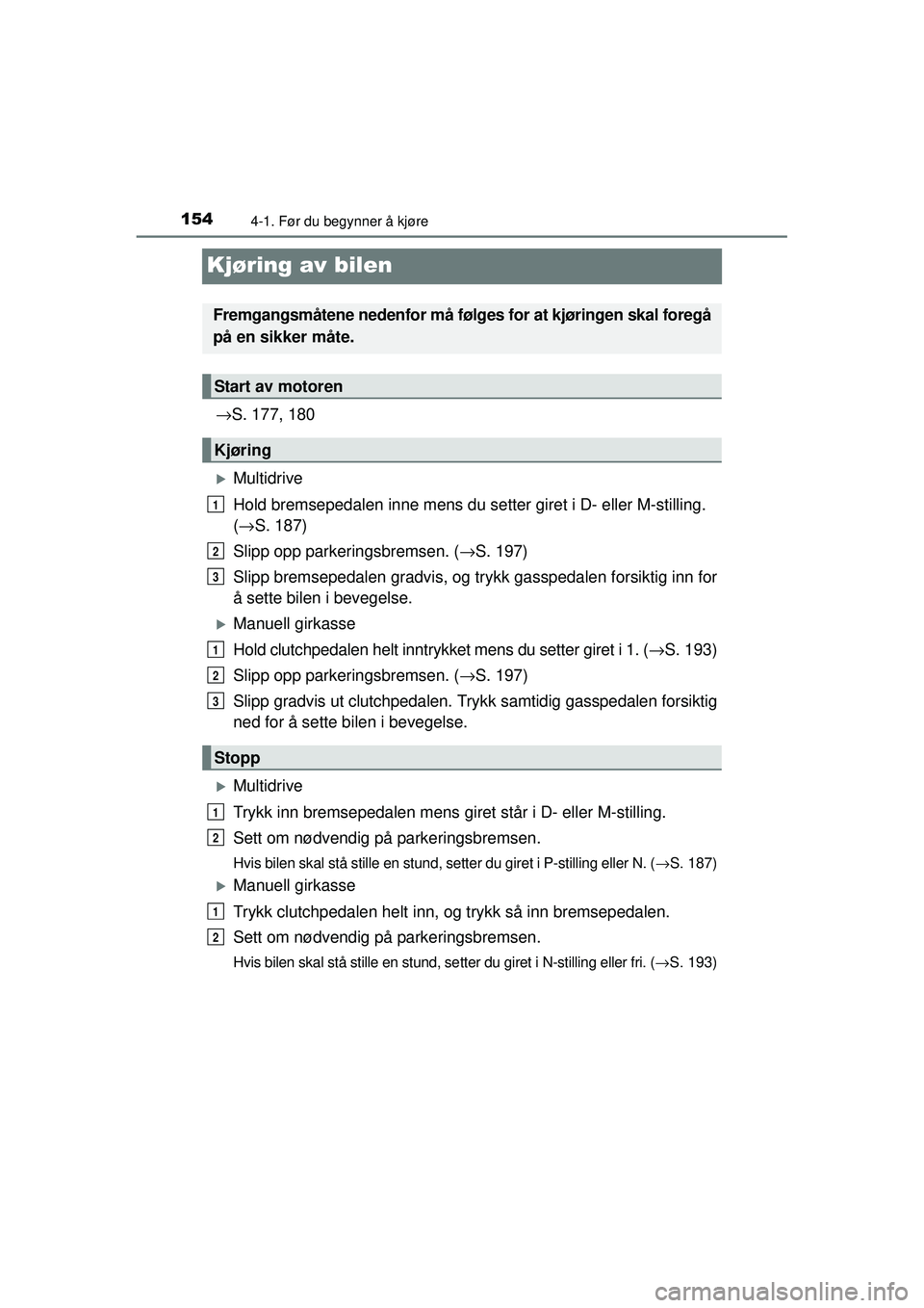 TOYOTA AVENSIS 2015  Instruksjoner for bruk (in Norwegian) 1544-1. Før du begynner å kjøre
OM20C20NO
Kjøring av bilen
→S. 177, 180
�XMultidrive
Hold bremsepedalen inne mens du se tter giret i D- eller M-stilling.
( → S. 187)
Slipp opp parkeringsbremse