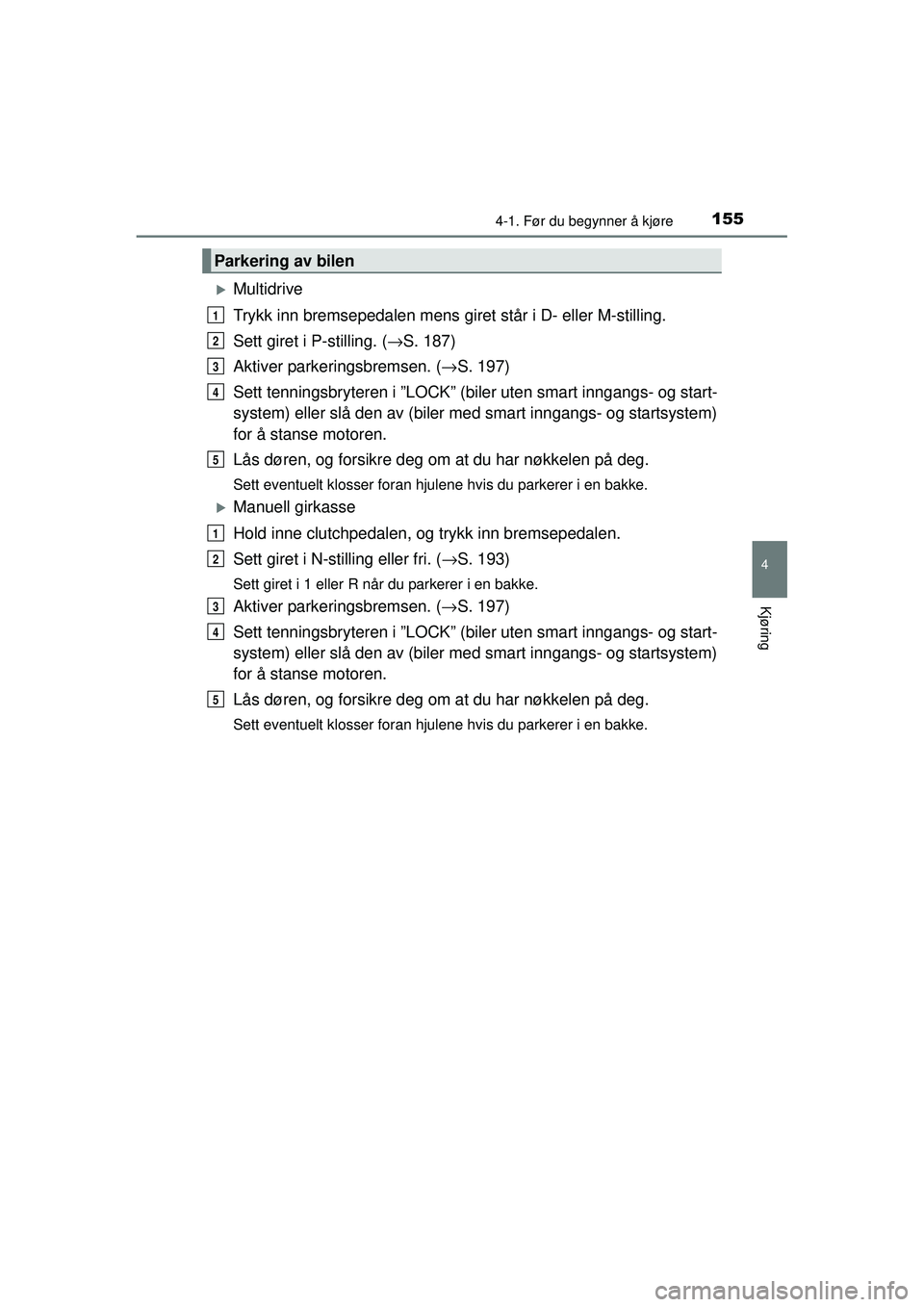 TOYOTA AVENSIS 2015  Instruksjoner for bruk (in Norwegian) 1554-1. Før du begynner å kjøre
4
Kjøring
OM20C20NO
�XMultidrive
Trykk inn bremsepedalen mens giret står i D- eller M-stilling.
Sett giret i P-stilling. ( →S. 187)
Aktiver parkeringsbremsen. ( 