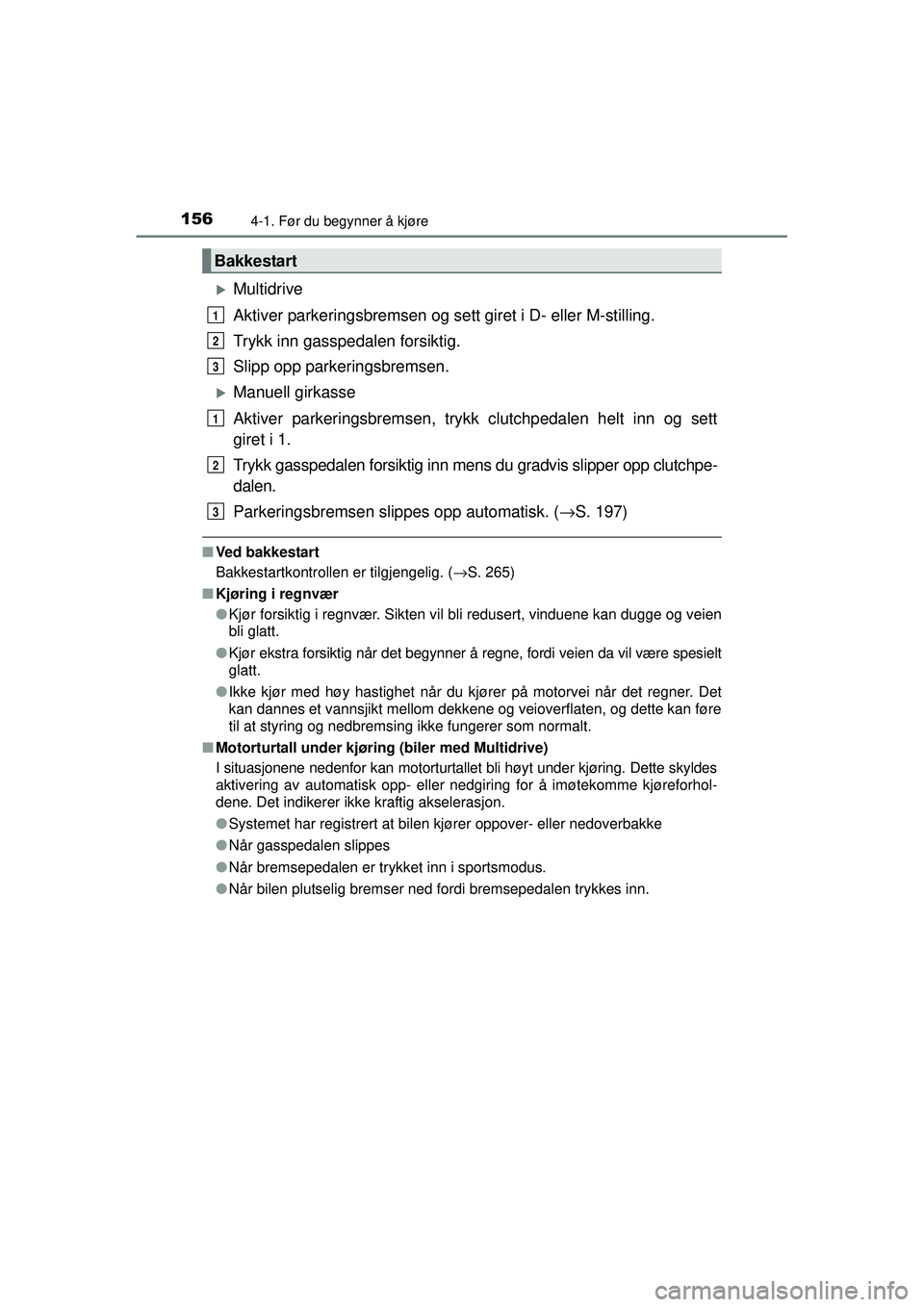 TOYOTA AVENSIS 2015  Instruksjoner for bruk (in Norwegian) 1564-1. Før du begynner å kjøre
OM20C20NO
�XMultidrive
Aktiver parkeringsbremsen og sett giret i D- eller M-stilling.
Trykk inn gasspedalen forsiktig.
Slipp opp parkeringsbremsen.
�XManuell girkass
