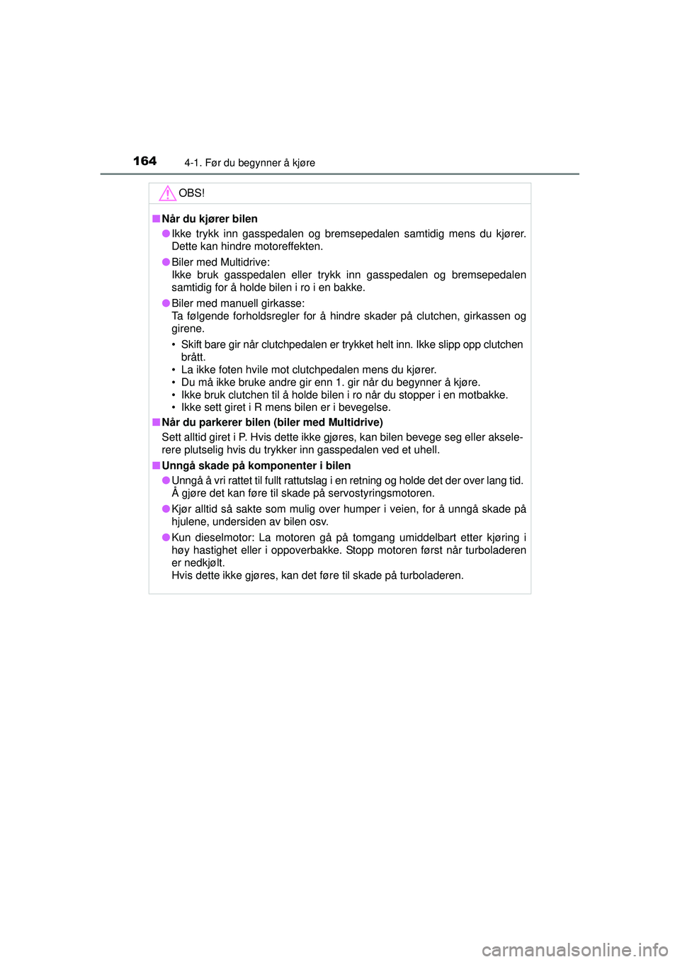 TOYOTA AVENSIS 2015  Instruksjoner for bruk (in Norwegian) 1644-1. Før du begynner å kjøre
OM20C20NOOBS!
■
Når du kjører bilen
● Ikke trykk inn gasspedalen og bremsepedalen samtidig mens du kjører.
Dette kan hindre motoreffekten.
● Biler med Multi