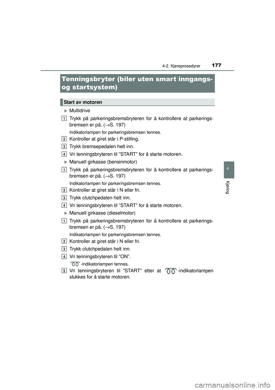 TOYOTA AVENSIS 2015  Instruksjoner for bruk (in Norwegian) 177
4
4-2. Kjøreprosedyrer
Kjøring
OM20C20NO
Tenningsbr yter (biler uten smar t inngangs- 
og startsystem)
�XMultidrive
Trykk på parkeringsbremsbryteren for å kontrollere at parkerings-
bremsen er