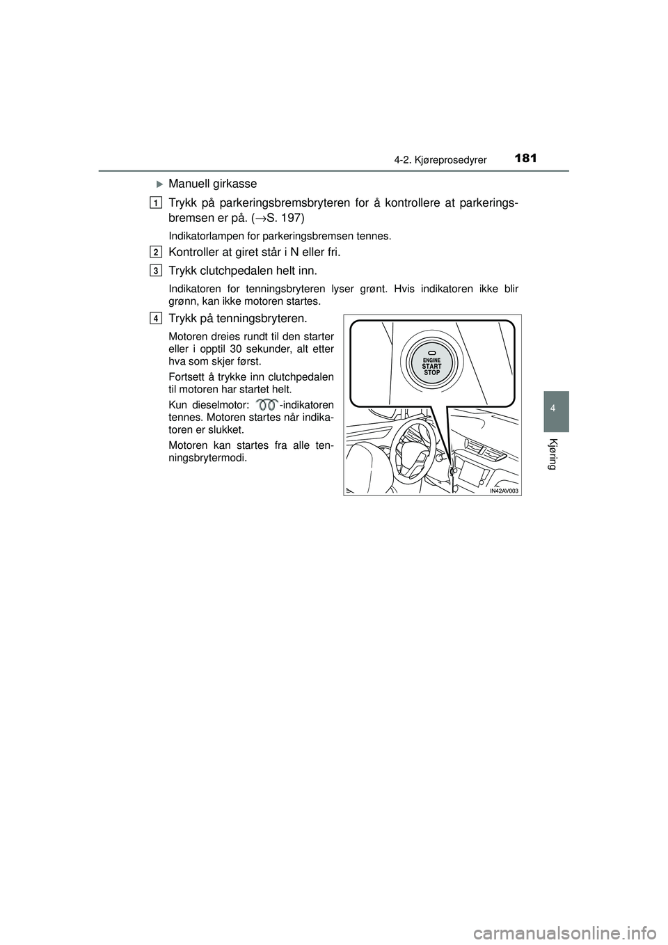 TOYOTA AVENSIS 2015  Instruksjoner for bruk (in Norwegian) 1814-2. Kjøreprosedyrer
4
Kjøring
OM20C20NO
�XManuell girkasse
Trykk på parkeringsbremsbryteren for å kontrollere at parkerings-
bremsen er på. (→S. 197)
Indikatorlampen for parkeringsbremsen t